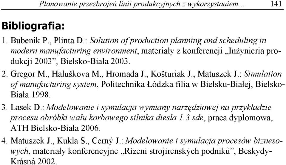 , Hromada J., Košturiak J., Matuszek J.: Simulation of manufacturing system, Politechnika Łódzka filia w Bielsku-Białej, Bielsko- Biała 1998. 3. Lasek D.