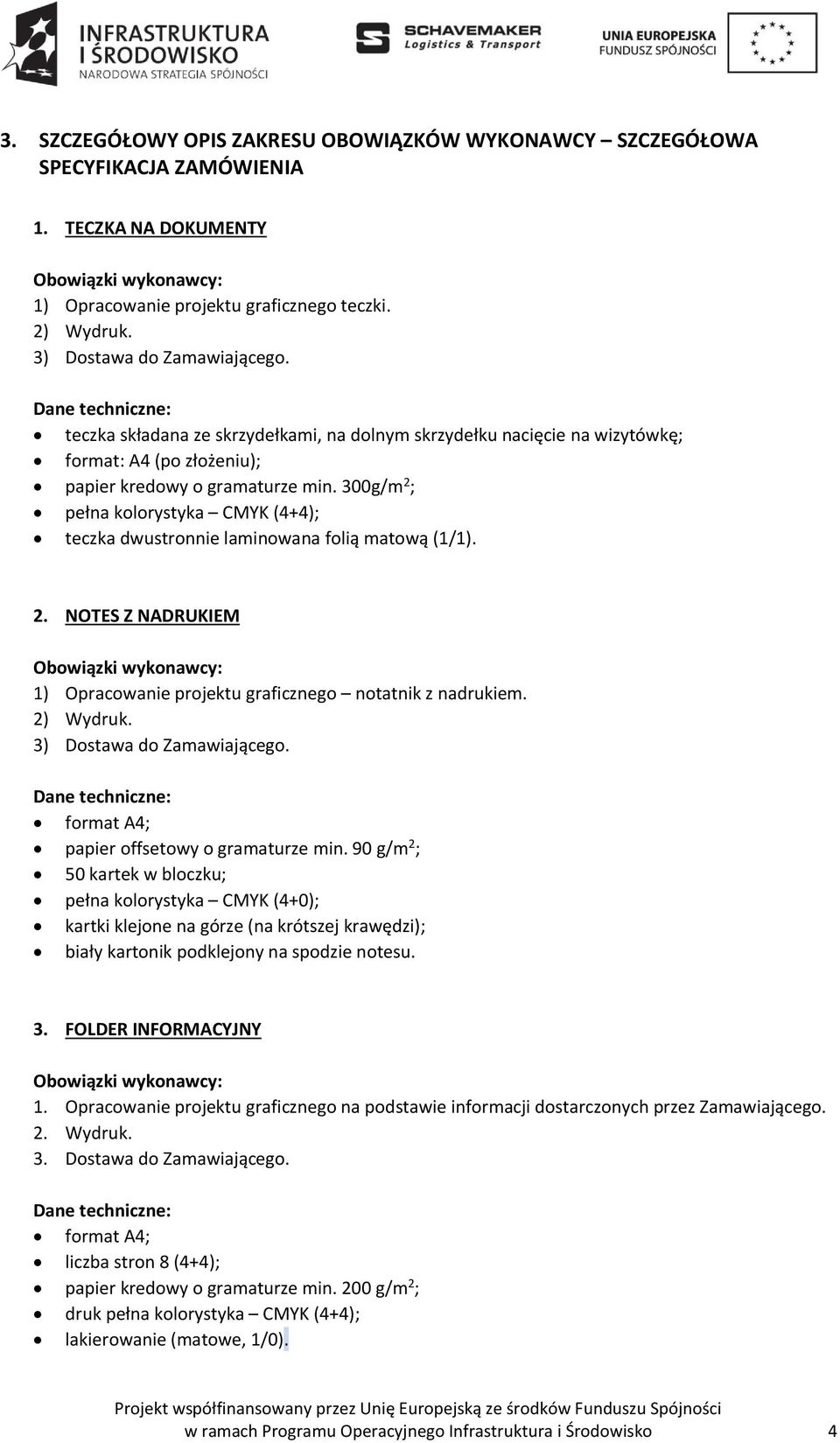 300g/m 2 ; pełna kolorystyka CMYK (4+4); teczka dwustronnie laminowana folią matową (1/1). 2. NOTES Z NADRUKIEM 1) Opracowanie projektu graficznego notatnik z nadrukiem. 2) Wydruk.