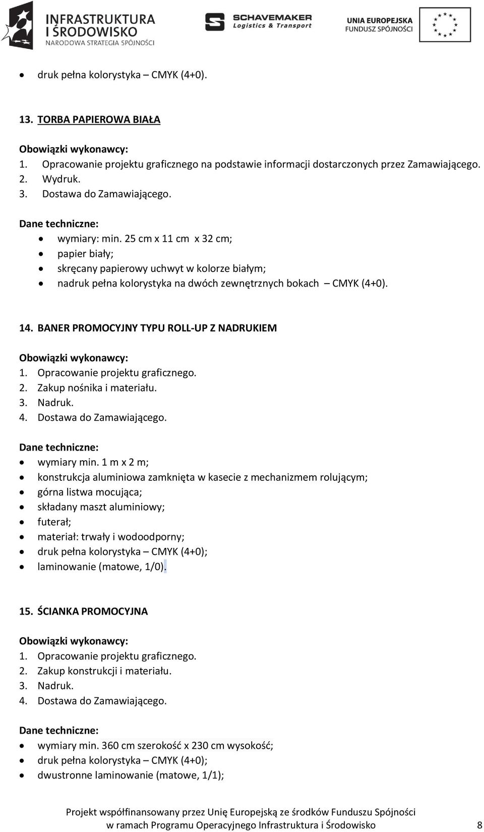 Opracowanie projektu graficznego. 2. Zakup nośnika i materiału. 3. Nadruk. 4. Dostawa do Zamawiającego. wymiary min.