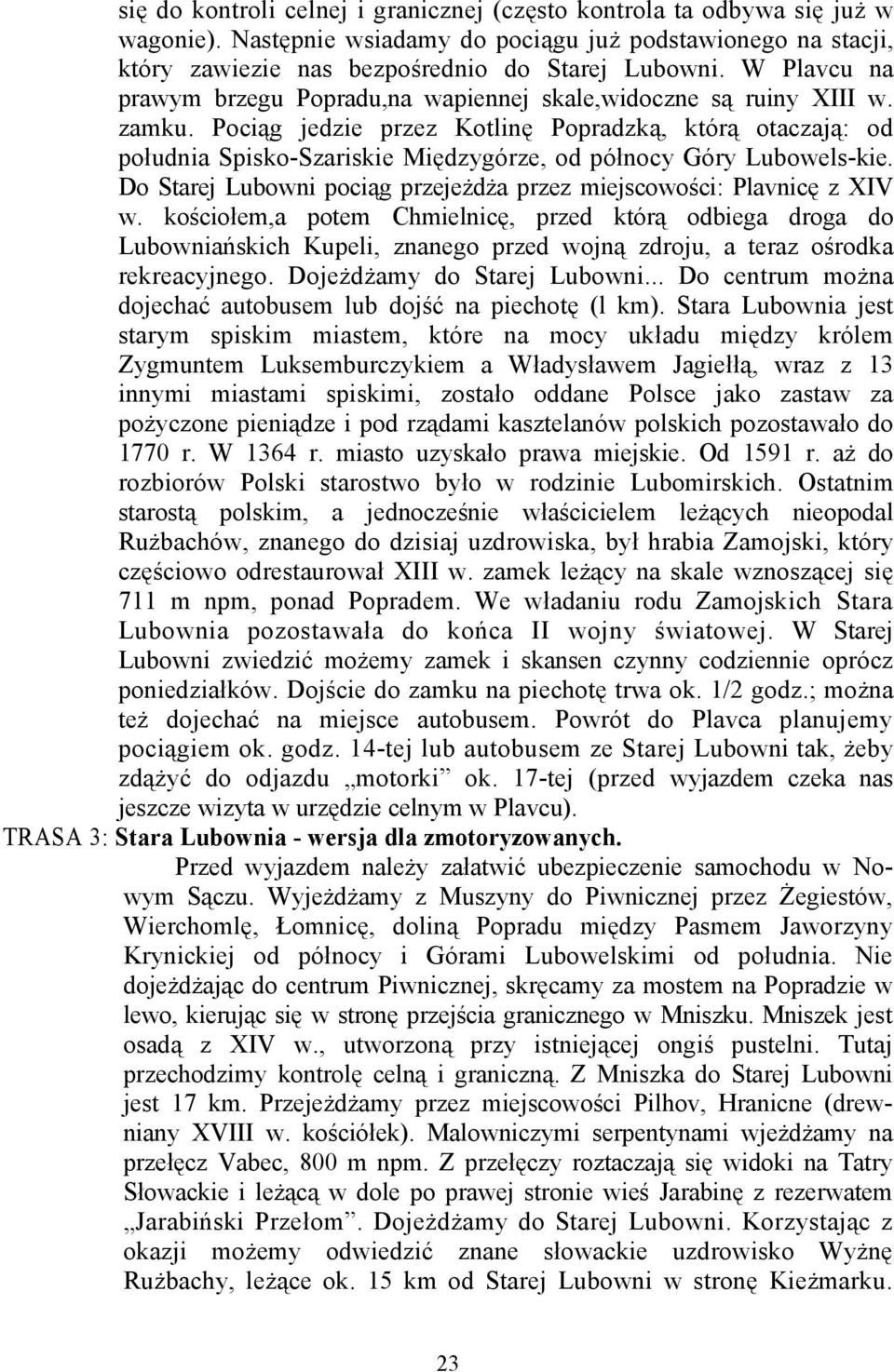 Pociąg jedzie przez Kotlinę Popradzką, którą otaczają: od południa Spisko-Szariskie Międzygórze, od północy Góry Lubowels-kie. Do Starej Lubowni pociąg przejeżdża przez miejscowości: Plavnicę z XIV w.