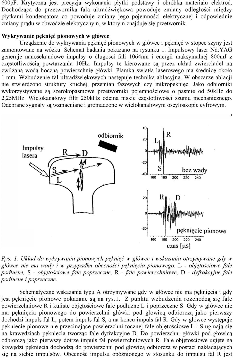 elektrycznym, w którym znajduje się przetwornik. Wykrywanie pęknięć pionowych w główce Urządzenie do wykrywania pęknięć pionowych w główce i pęknięć w stopce szyny jest zamontowane na wózku.