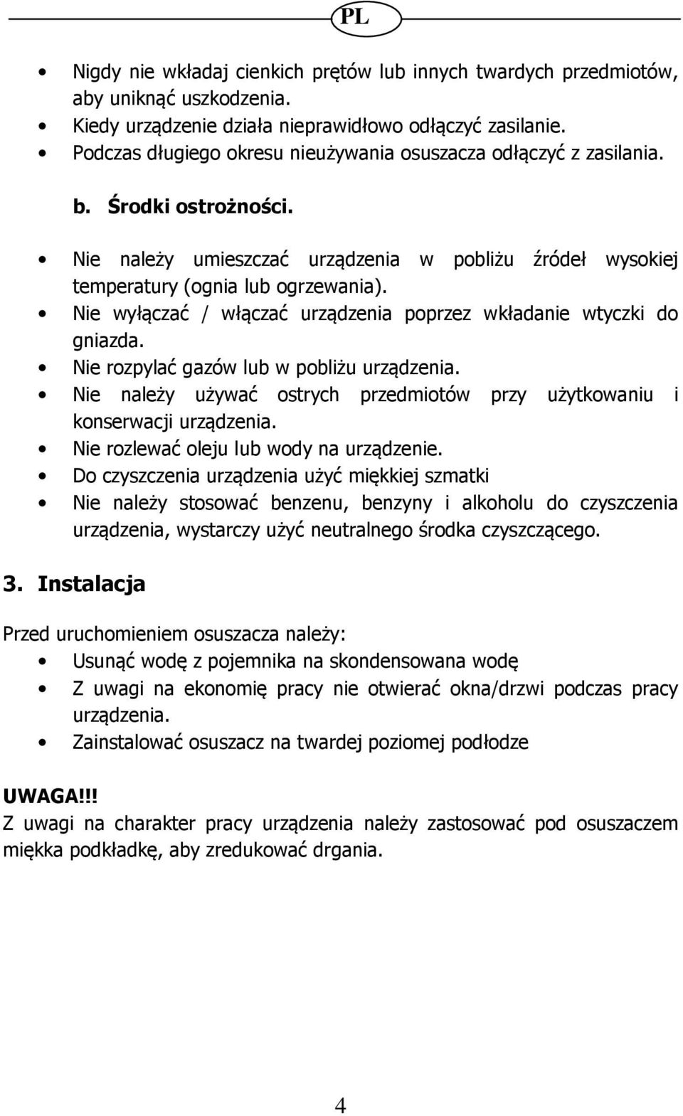 Nie wyłączać / włączać urządzenia poprzez wkładanie wtyczki do gniazda. Nie rozpylać gazów lub w pobliżu urządzenia. Nie należy używać ostrych przedmiotów przy użytkowaniu i konserwacji urządzenia.