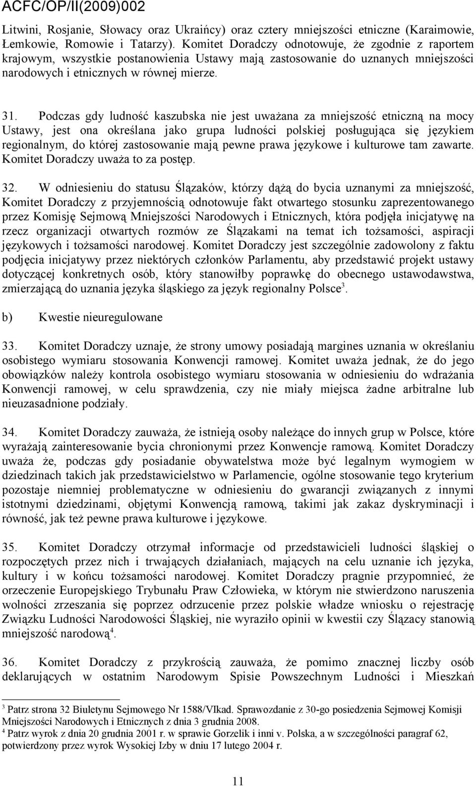 Podczas gdy ludność kaszubska nie jest uważana za mniejszość etniczną na mocy Ustawy, jest ona określana jako grupa ludności polskiej posługująca się językiem regionalnym, do której zastosowanie mają