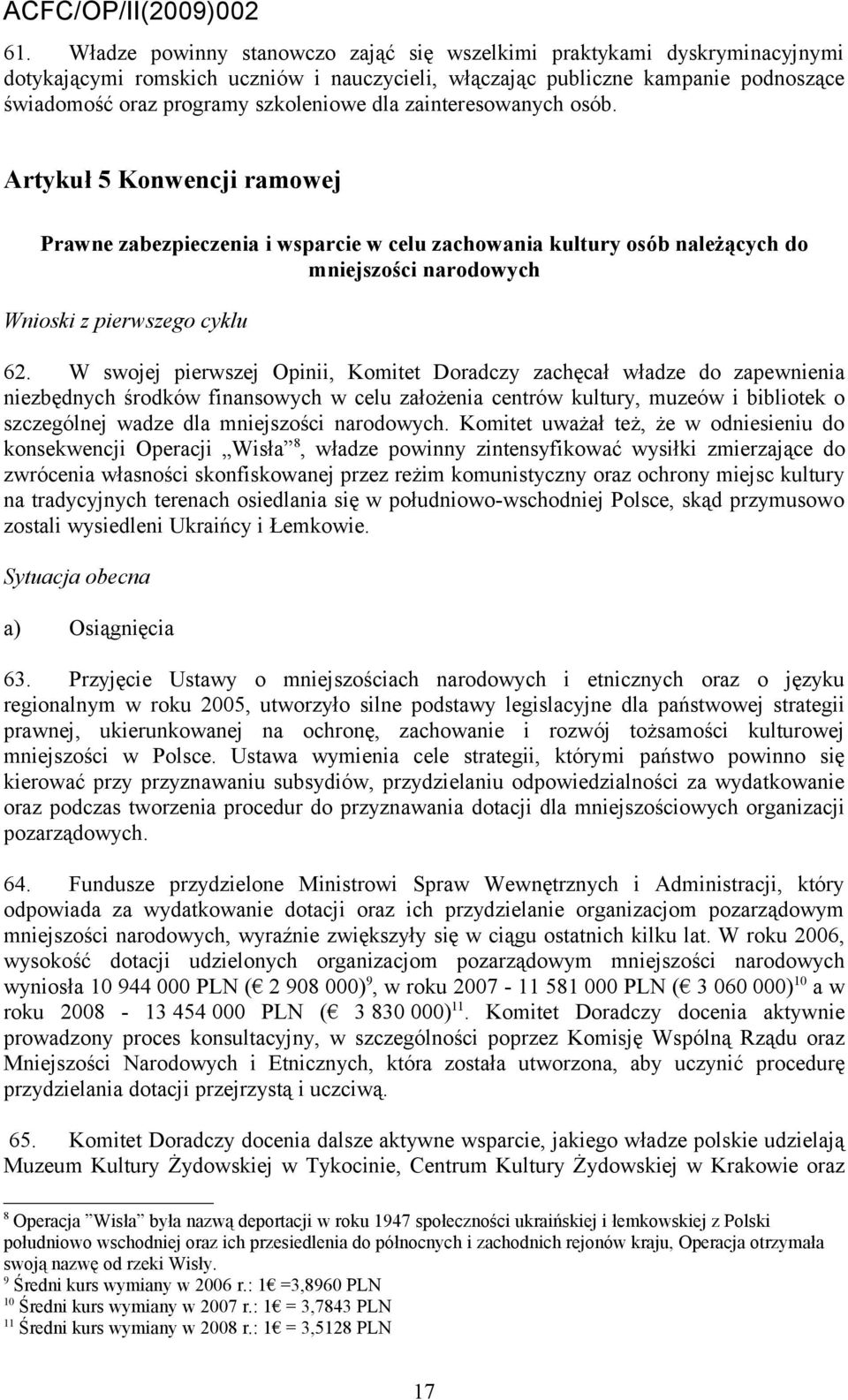 W swojej pierwszej Opinii, Komitet Doradczy zachęcał władze do zapewnienia niezbędnych środków finansowych w celu założenia centrów kultury, muzeów i bibliotek o szczególnej wadze dla mniejszości