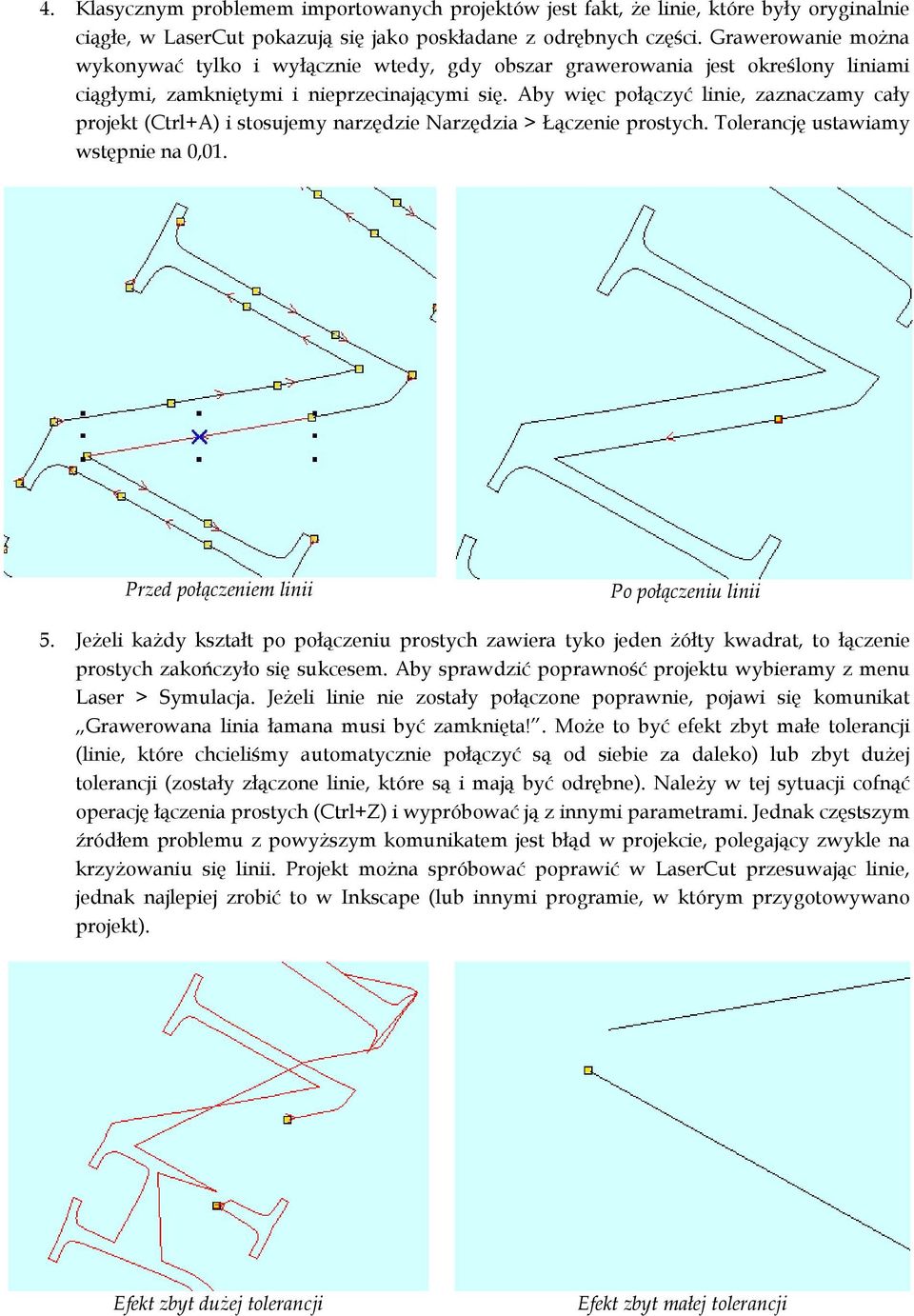 Aby więc połączyć linie, zaznaczamy cały projekt (Ctrl+A) i stosujemy narzędzie Narzędzia > Łączenie prostych. Tolerancję ustawiamy wstępnie na 0,01. Przed połączeniem linii Po połączeniu linii 5.