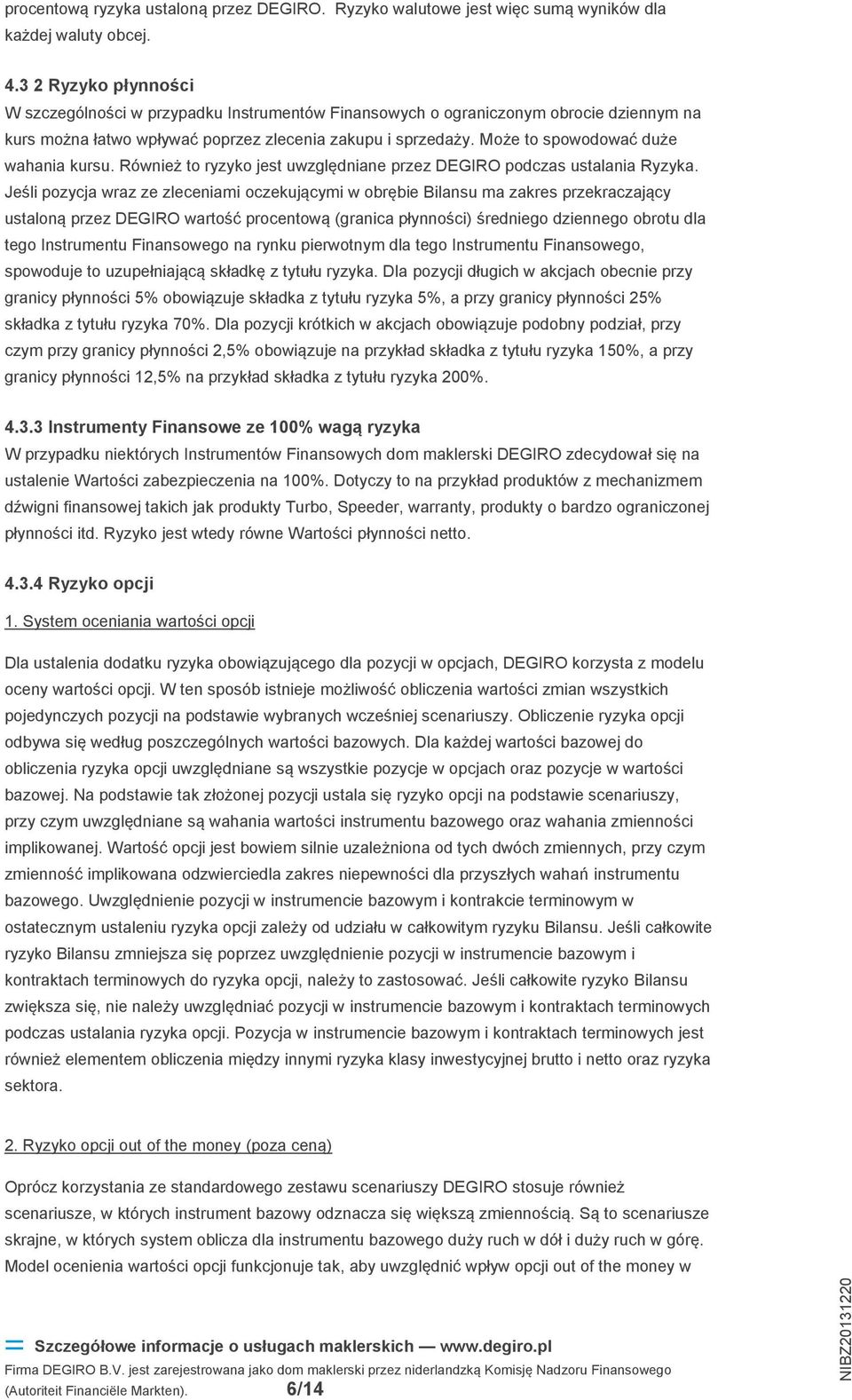 Może to spowodować duże wahania kursu. Również to ryzyko jest uwzględniane przez DEGIRO podczas ustalania Ryzyka.