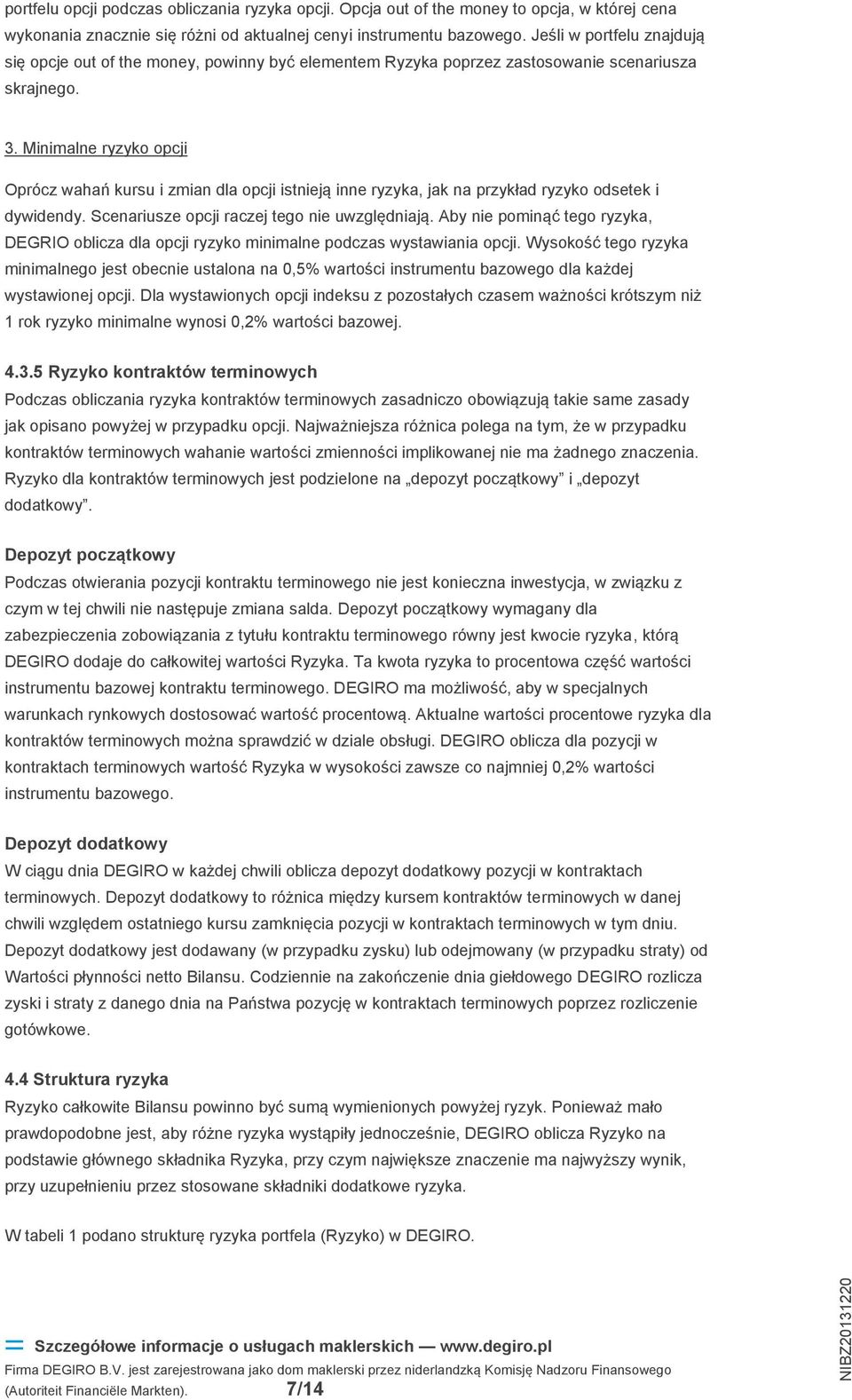 Minimalne ryzyko opcji Oprócz wahań kursu i zmian dla opcji istnieją inne ryzyka, jak na przykład ryzyko odsetek i dywidendy. Scenariusze opcji raczej tego nie uwzględniają.