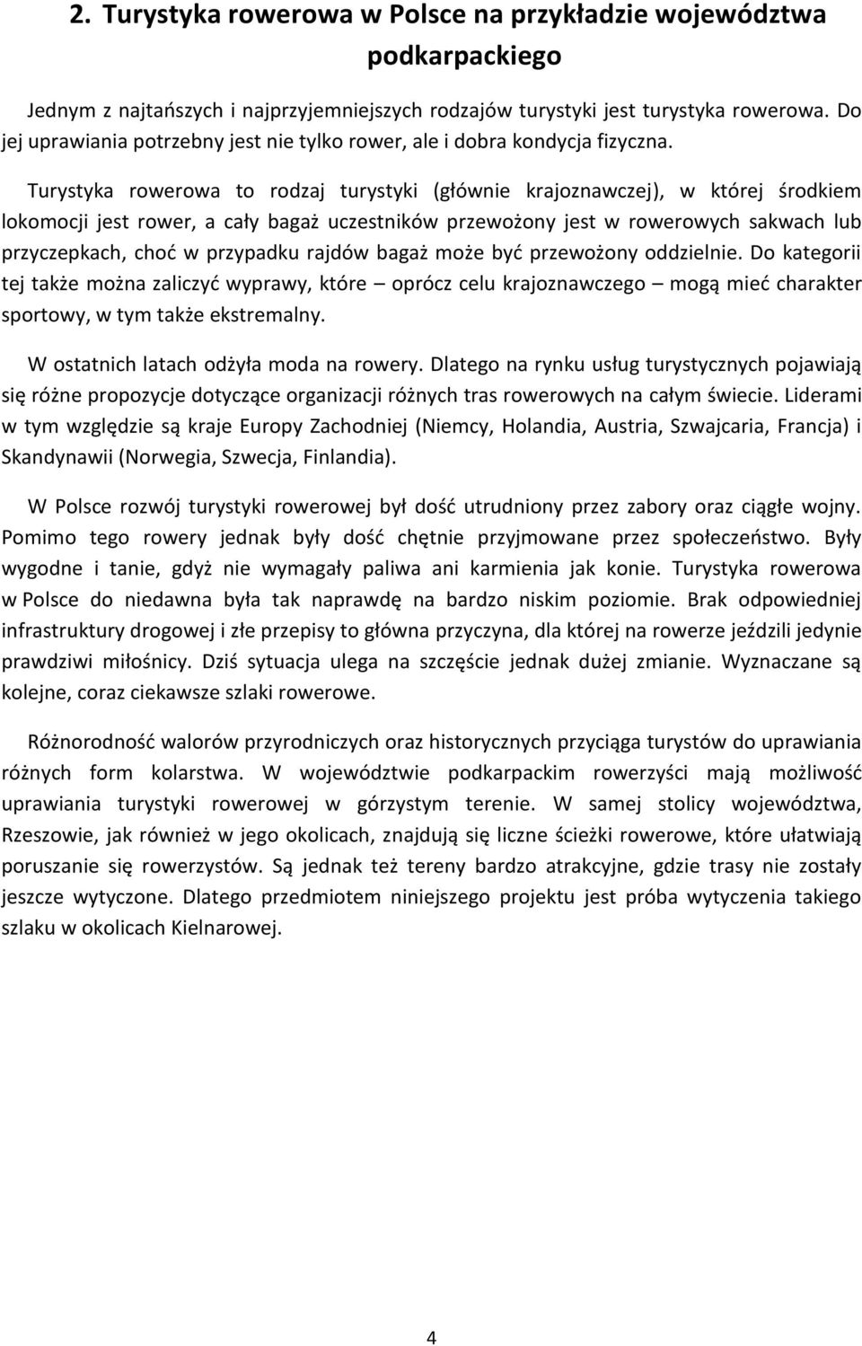 Turystyka rowerowa to rodzaj turystyki (głównie krajoznawczej), w której środkiem lokomocji jest rower, a cały bagaż uczestników przewożony jest w rowerowych sakwach lub przyczepkach, choć w
