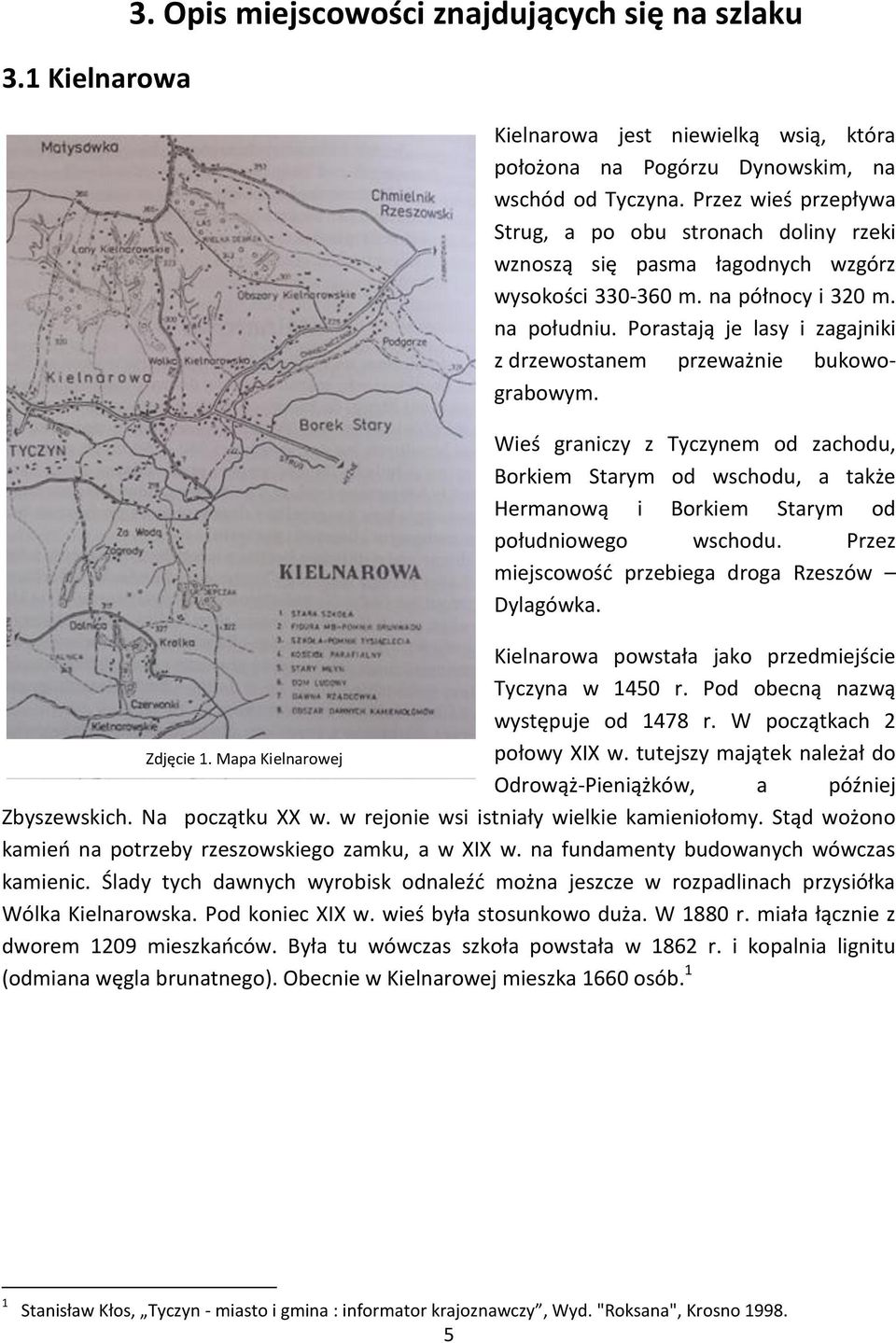 Porastają je lasy i zagajniki z drzewostanem przeważnie bukowograbowym. Wieś graniczy z Tyczynem od zachodu, Borkiem Starym od wschodu, a także Hermanową i Borkiem Starym od południowego wschodu.
