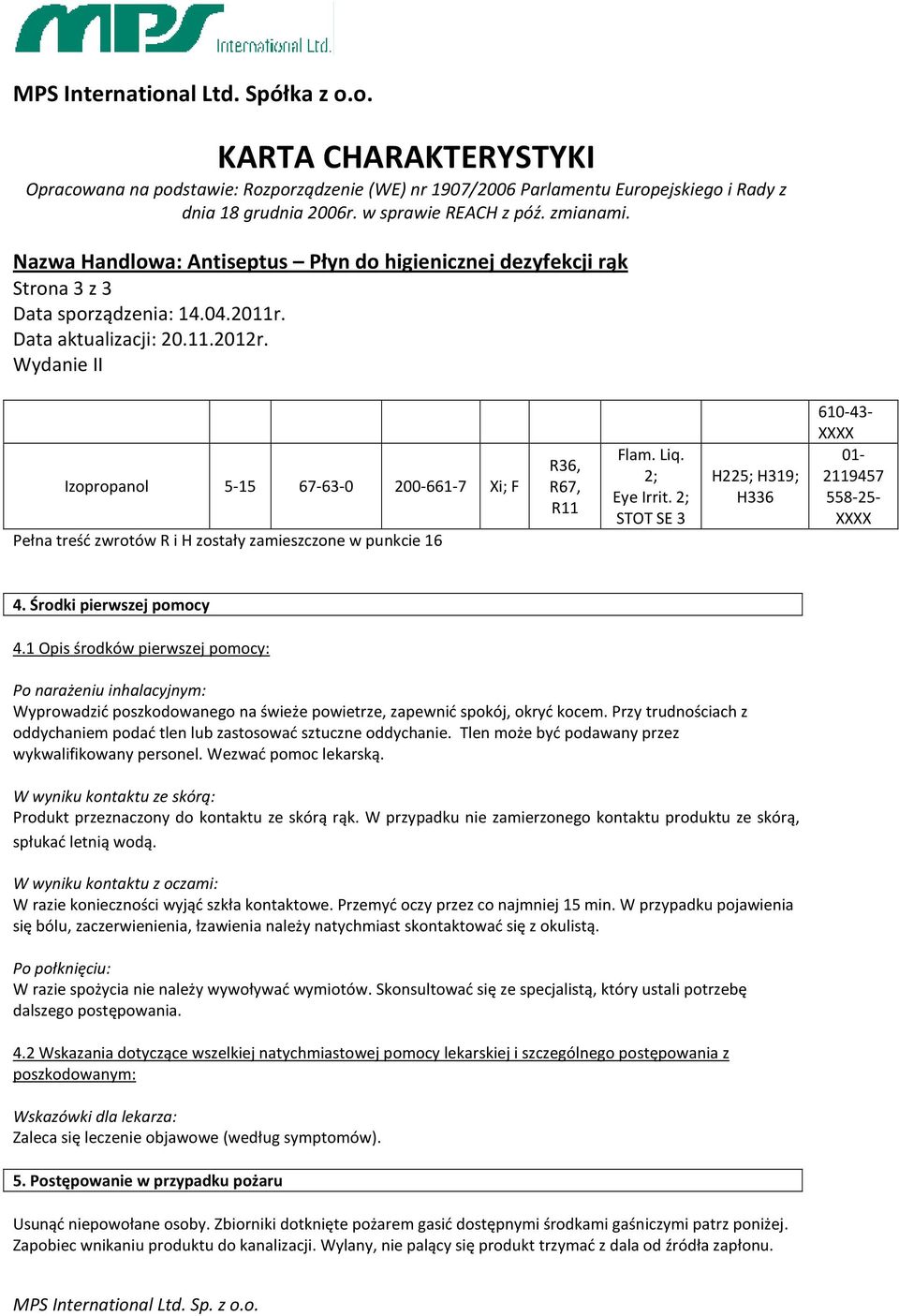 1 Opis środków pierwszej pomocy: Po narażeniu inhalacyjnym: Wyprowadzić poszkodowanego na świeże powietrze, zapewnić spokój, okryć kocem.