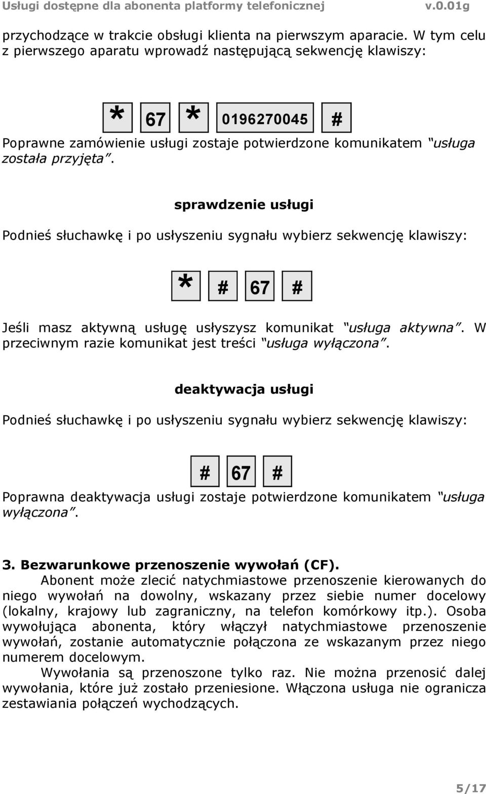 sprawdzenie usługi * # 67 # Jeśli masz aktywną usługę usłyszysz komunikat usługa aktywna. W przeciwnym razie komunikat jest treści usługa wyłączona.