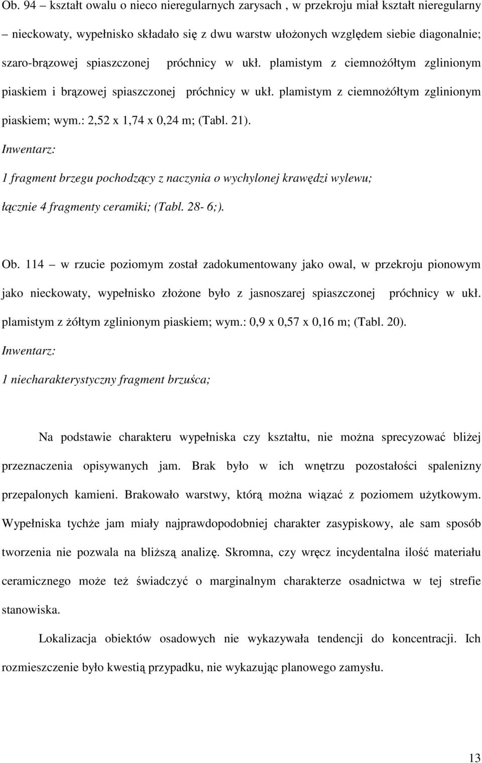 21). Inwentarz: 1 fragment brzegu pochodzący z naczynia o wychylonej krawędzi wylewu; łącznie 4 fragmenty ceramiki; (Tabl. 28-6;). Ob.