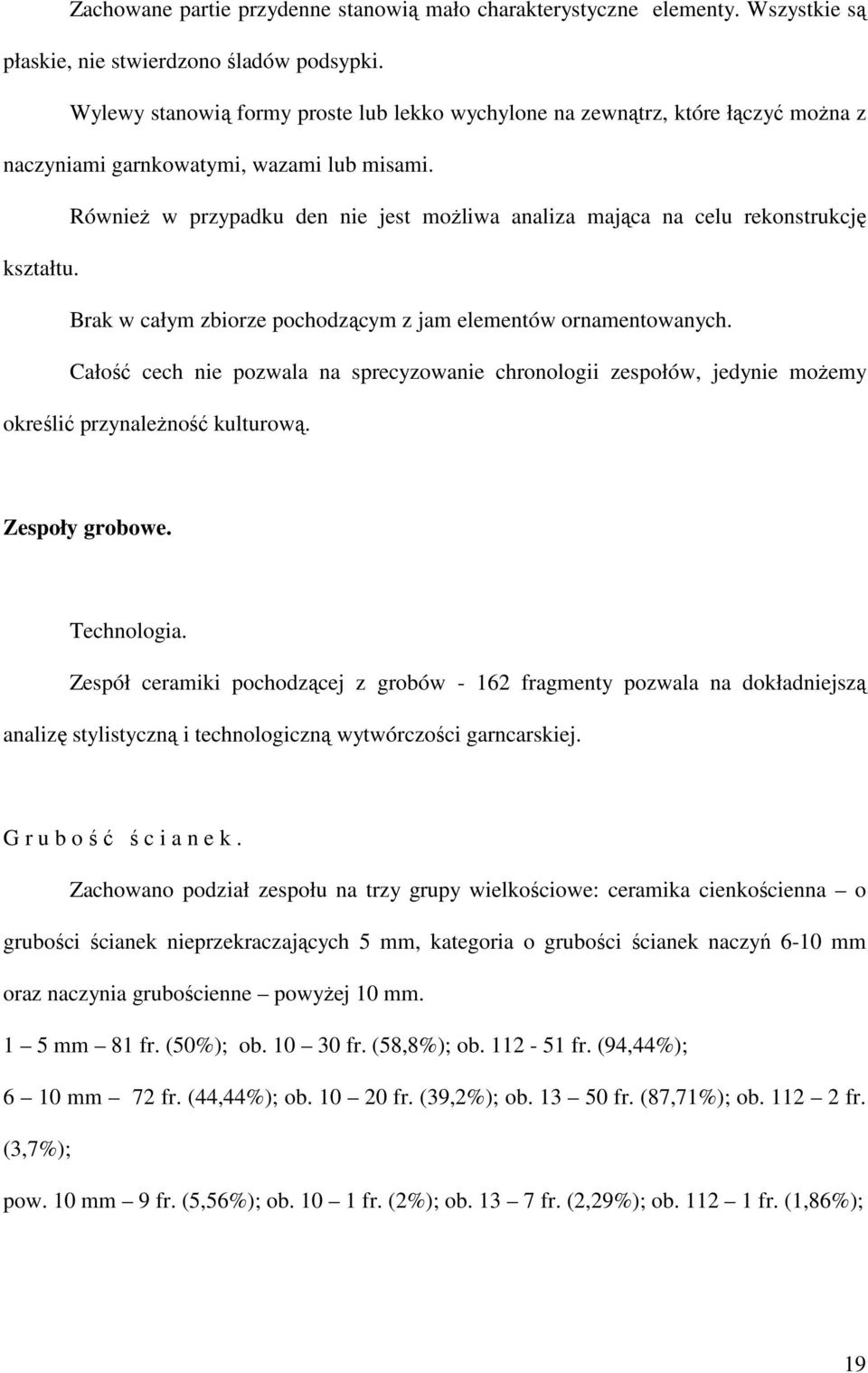 RównieŜ w przypadku den nie jest moŝliwa analiza mająca na celu rekonstrukcję kształtu. Brak w całym zbiorze pochodzącym z jam elementów ornamentowanych.