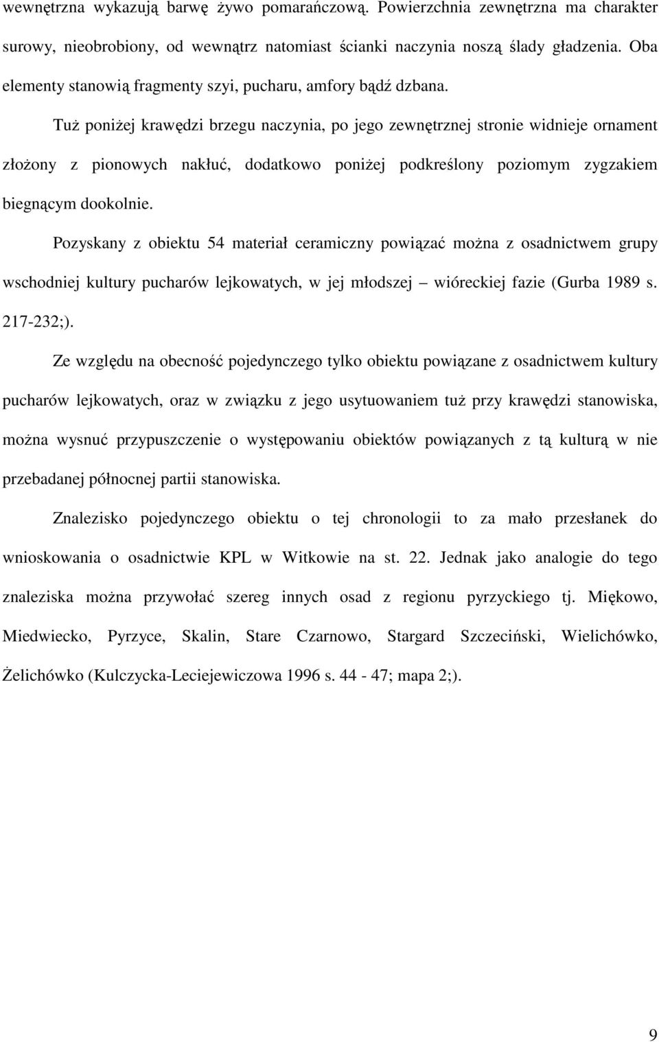 TuŜ poniŝej krawędzi brzegu naczynia, po jego zewnętrznej stronie widnieje ornament złoŝony z pionowych nakłuć, dodatkowo poniŝej podkreślony poziomym zygzakiem biegnącym dookolnie.