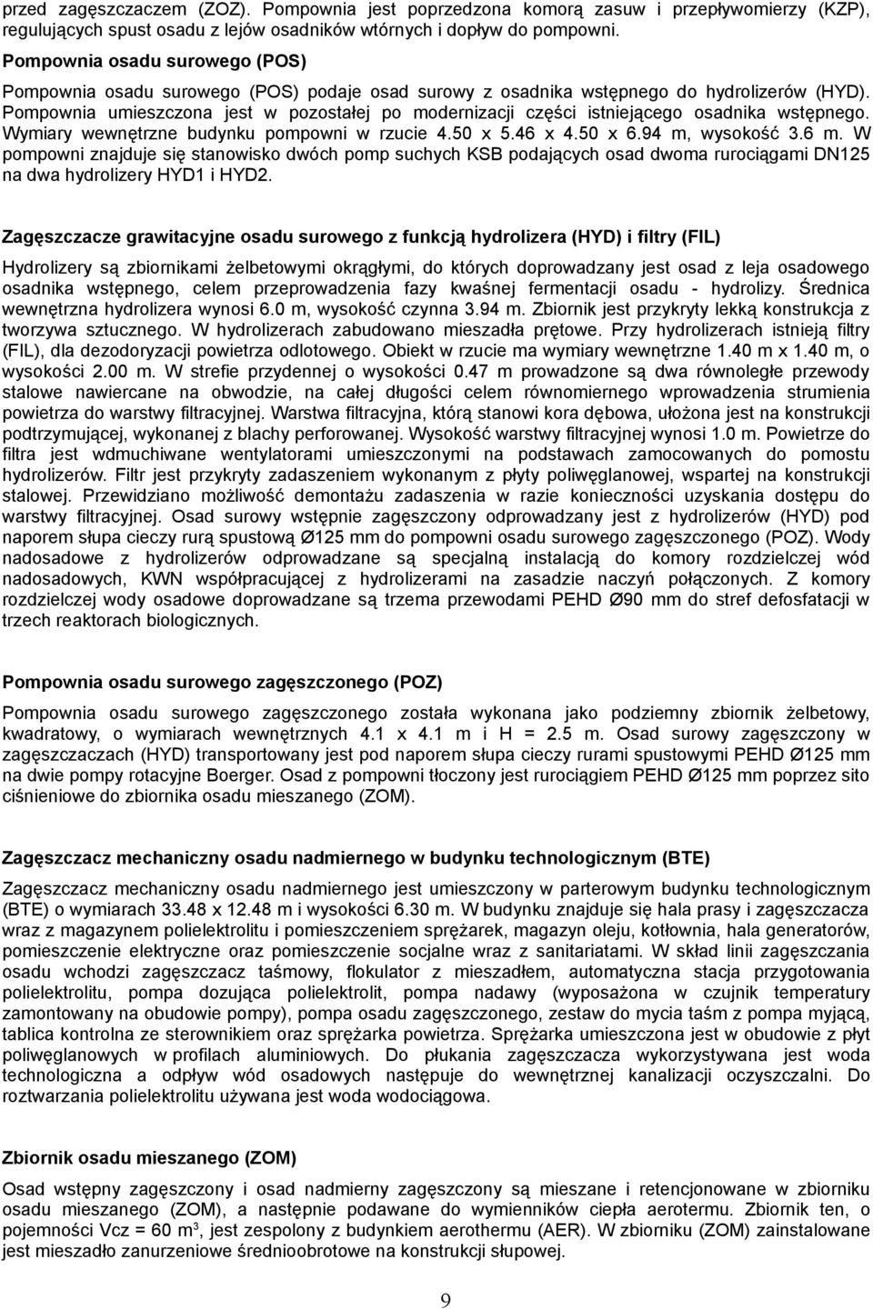 Pompownia umieszczona jest w pozostałej po modernizacji części istniejącego osadnika wstępnego. Wymiary wewnętrzne budynku pompowni w rzucie 4.50 x 5.46 x 4.50 x 6.94 m, wysokość 3.6 m.