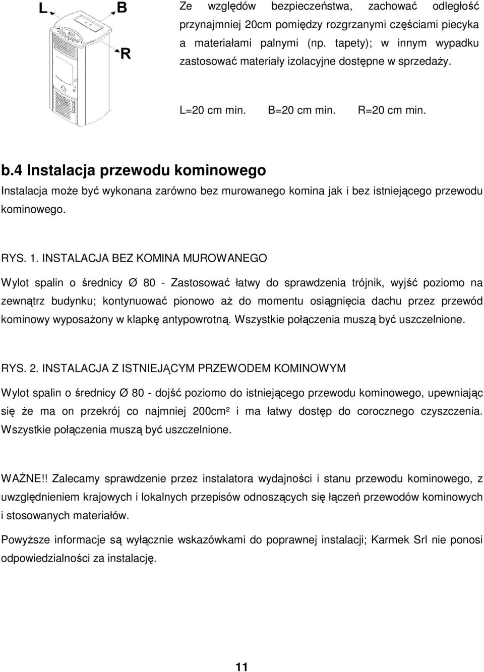 4 Instalacja przewodu kominowego Instalacja moŝe być wykonana zarówno bez murowanego komina jak i bez istniejącego przewodu kominowego. RYS. 1.
