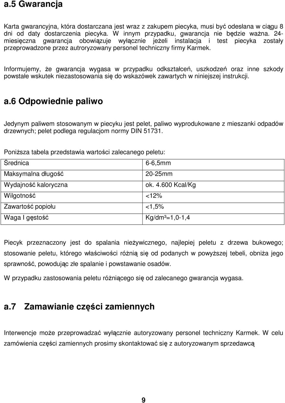 Informujemy, Ŝe gwarancja wygasa w przypadku odkształceń, uszkodzeń oraz inne szkody powstałe wskutek niezastosowania się do wskazówek zawartych w niniejszej instrukcji. a.