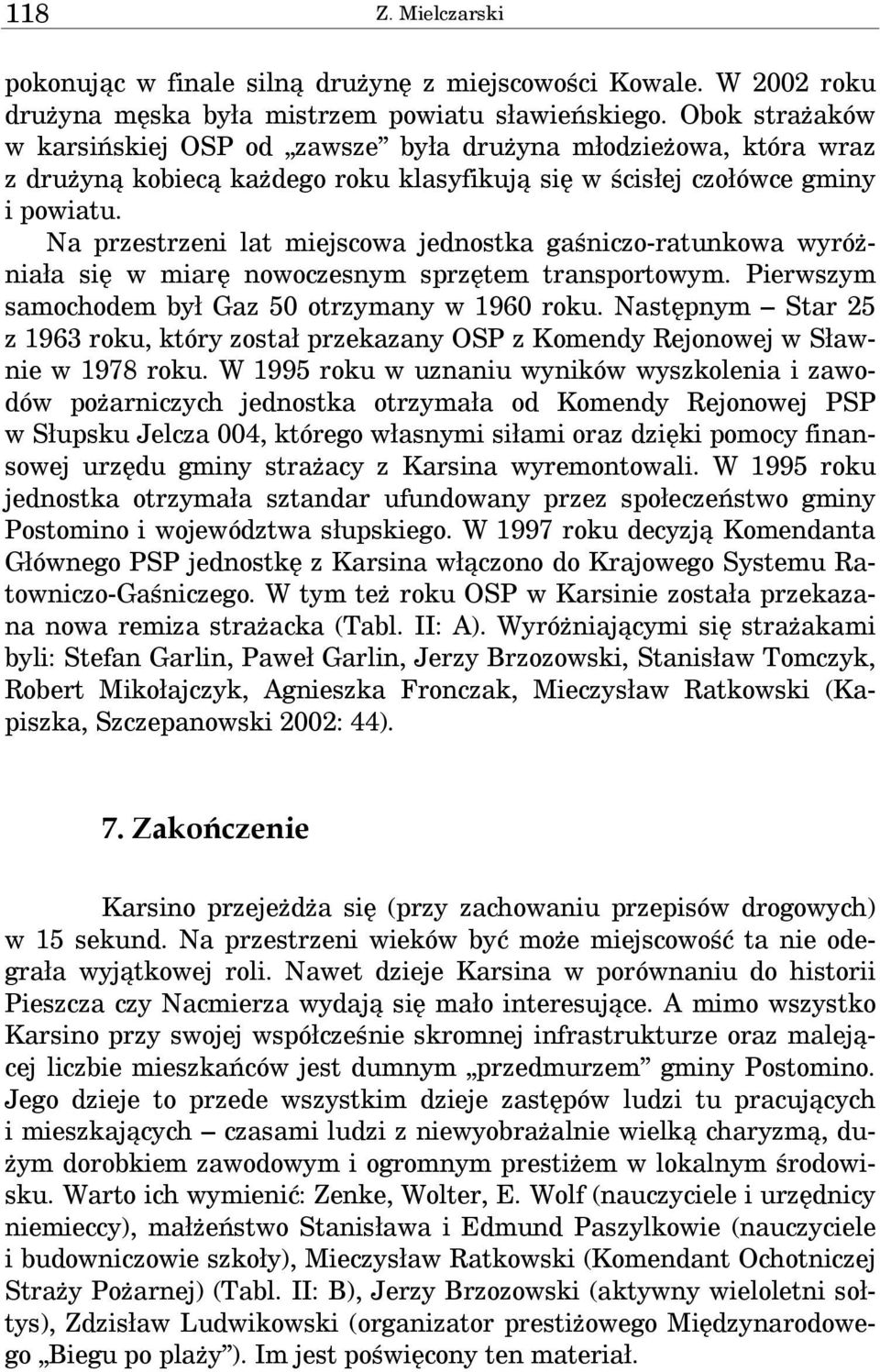 Na przestrzeni lat miejscowa jednostka gaśniczo-ratunkowa wyróżniała się w miarę nowoczesnym sprzętem transportowym. Pierwszym samochodem był Gaz 50 otrzymany w 1960 roku.