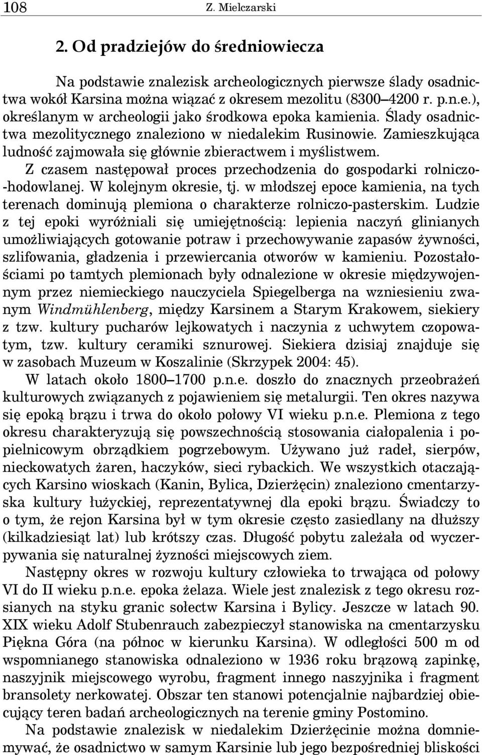 Z czasem następował proces przechodzenia do gospodarki rolniczo- -hodowlanej. W kolejnym okresie, tj. w młodszej epoce kamienia, na tych terenach dominują plemiona o charakterze rolniczo-pasterskim.