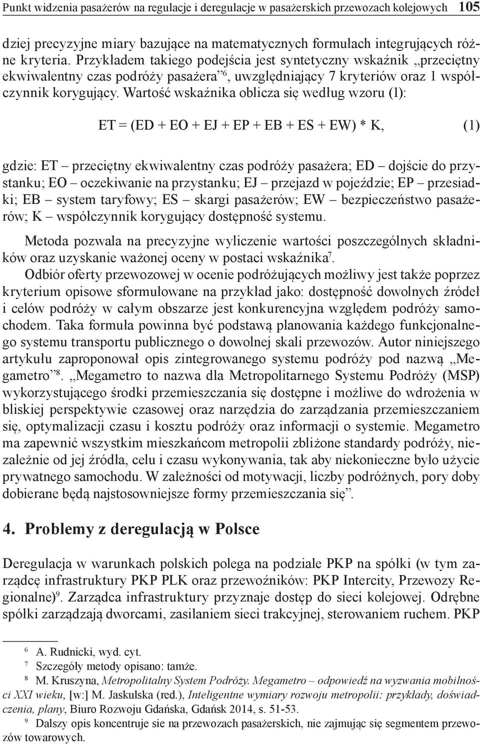Wartość wskaźnika oblicza się według wzoru (1): ET = (ED + EO + EJ + EP + EB + ES + EW) * K, (1) gdzie: ET przeciętny ekwiwalentny czas podróży pasażera; ED dojście do przystanku; EO oczekiwanie na
