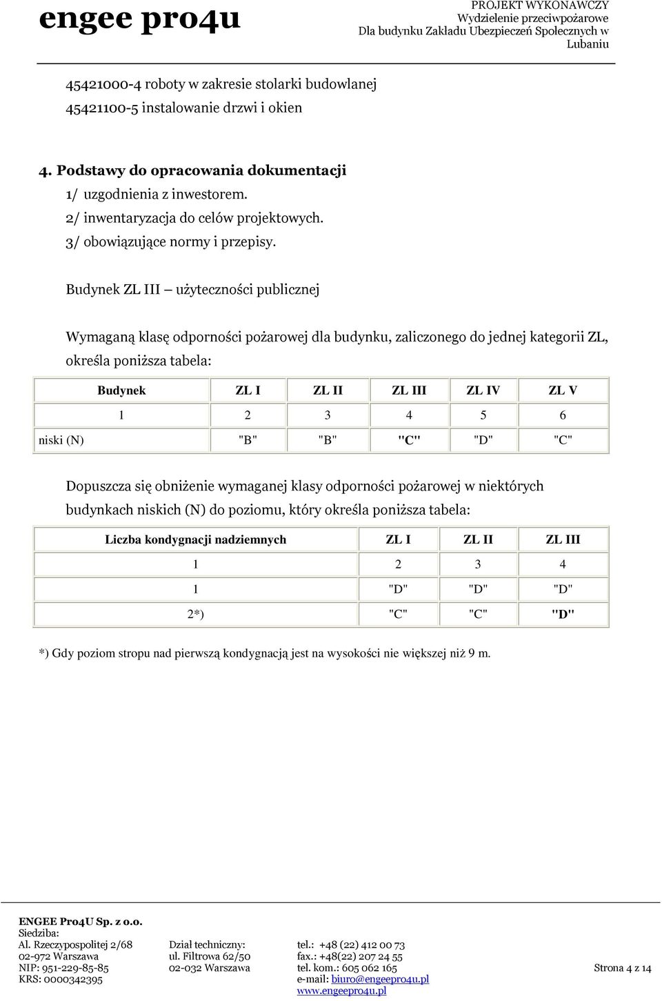 Budynek ZL III użyteczności publicznej Wymaganą klasę odporności pożarowej dla budynku, zaliczonego do jednej kategorii ZL, określa poniższa tabela: Budynek ZL I ZL II ZL III ZL IV ZL V 1 2 3 4 5