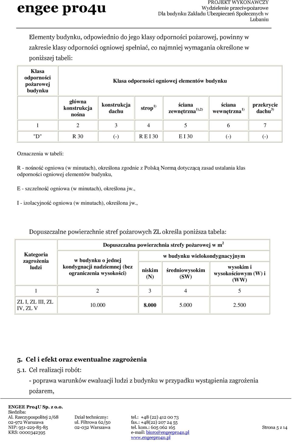 I 30 E I 30 (-) (-) Oznaczenia w tabeli: R - nośność ogniowa (w minutach), określona zgodnie z Polską Normą dotyczącą zasad ustalania klas odporności ogniowej elementów budynku, E - szczelność