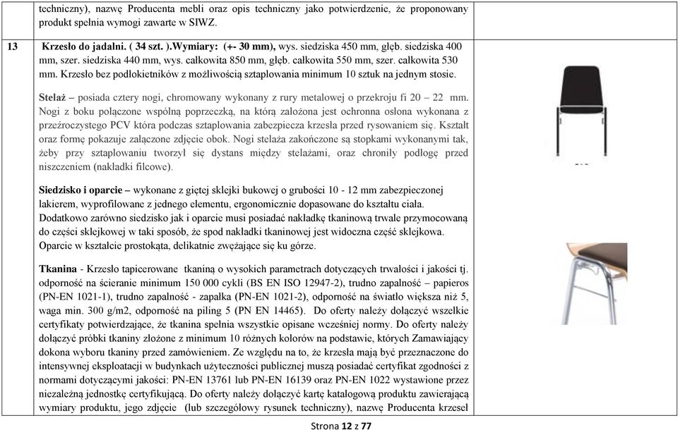 Krzesło bez podłokietników z możliwością sztaplowania minimum 10 sztuk na jednym stosie. Stelaż posiada cztery nogi, chromowany wykonany z rury metalowej o przekroju fi 20 22 mm.