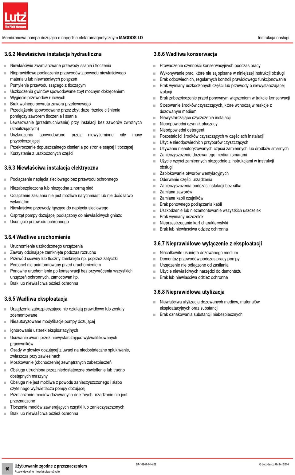 duże różnice ciśnienia pomiędzy zaworem tłoczenia i ssania Lewarowanie (przedmuchiwanie) przy instalacji bez zaworów zwrotnych (stabilizujących) Uszkodzenia spowodowane przez niewytłumione siły masy