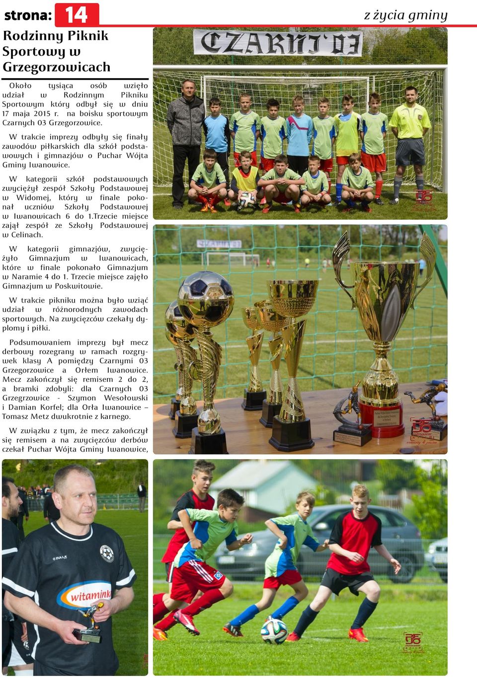 W kategorii szkół podstawowych zwyciężył zespół Szkoły Podstawowej w Widomej, który w finale pokonał uczniów Szkoły Podstawowej w Iwanowicach 6 do 1.