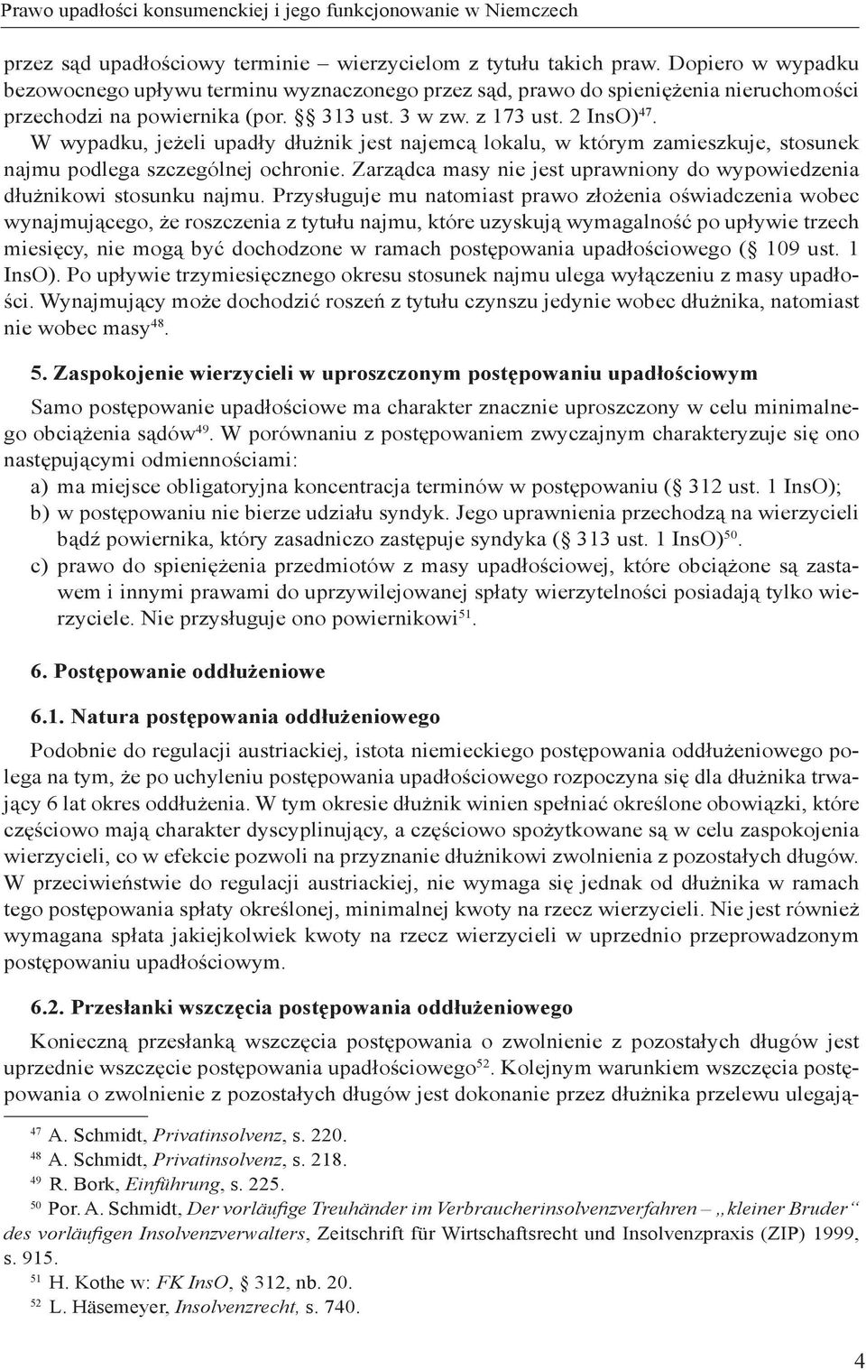 W wypadku, jeżeli upadły dłużnik jest najemcą lokalu, w którym zamieszkuje, stosunek najmu podlega szczególnej ochronie. Zarządca masy nie jest uprawniony do wypowiedzenia dłużnikowi stosunku najmu.