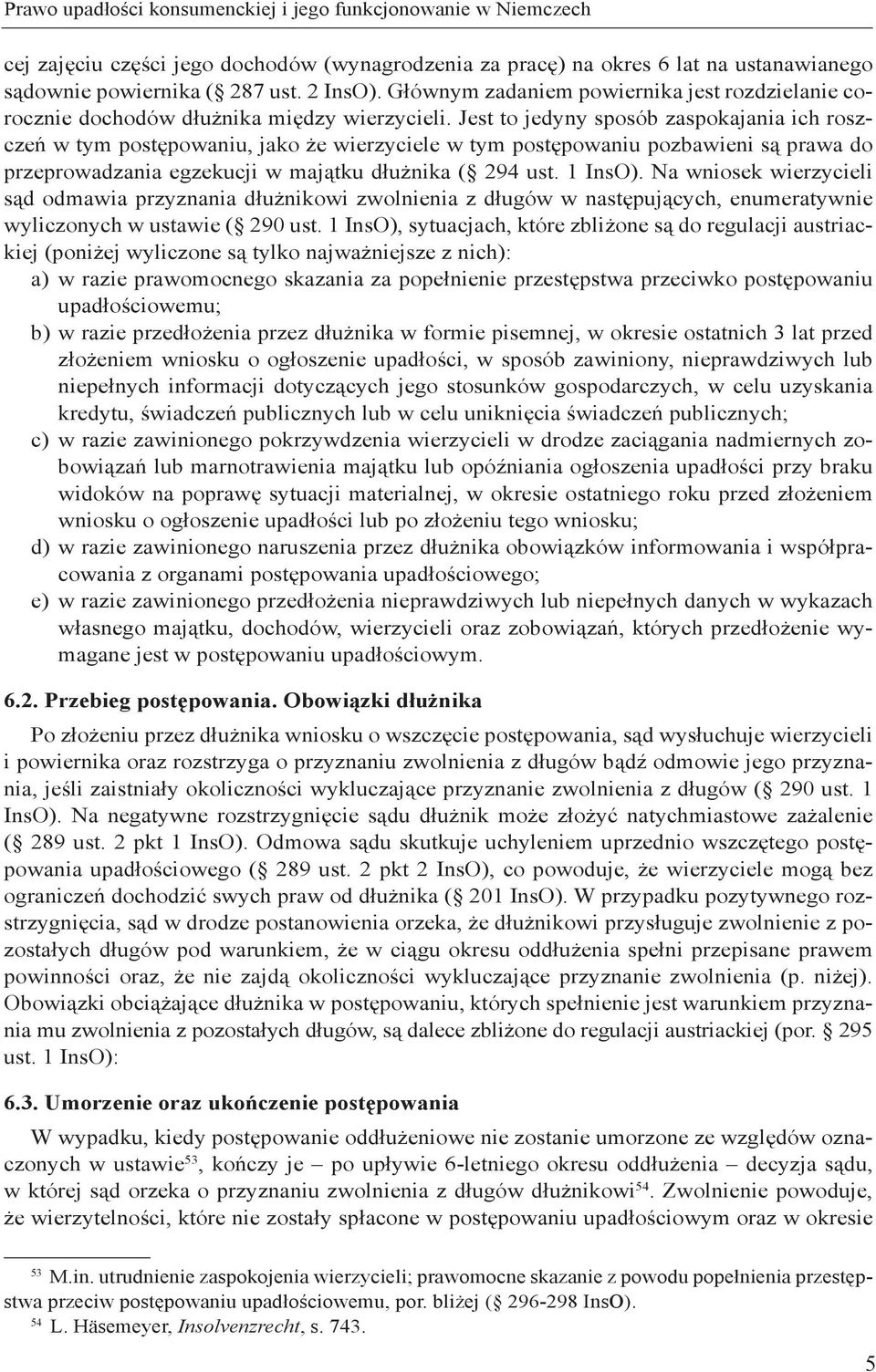 Jest to jedyny sposób zaspokajania ich roszczeń w tym postępowaniu, jako że wierzyciele w tym postępowaniu pozbawieni są prawa do przeprowadzania egzekucji w majątku dłużnika ( 294 ust. 1 InsO).