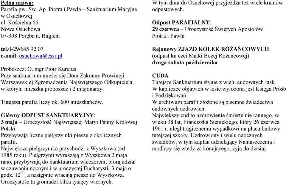 600 mieszkańców. Główny ODPUST SANKTUARYJNY: 3 maja Uroczystość Najświętszej Maryi Panny Królowej Polski Przybywają liczne pielgrzymki piesze z okolicznych parafii.