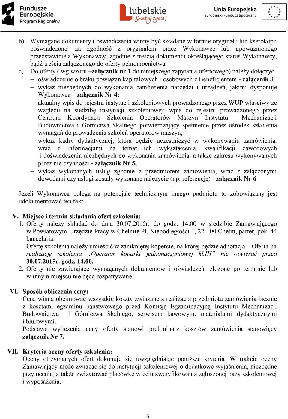 c) Do oferty ( wg wzoru załącznik nr 1 do niniejszego zapytania ofertowego) należy dołączyć: oświadczenie o braku powiązań kapitałowych i osobowych z Beneficjentem - załącznik 3 wykaz niezbędnych do