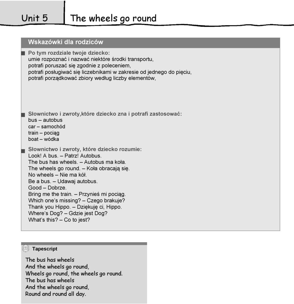Look! A bus. Patrz! Autobus. The bus has wheels. Autobus ma koła. The wheels go round. Koła obracają się. No wheels Nie ma kół. Be a bus. Udawaj autobus. Good Dobrze. Bring me the train.