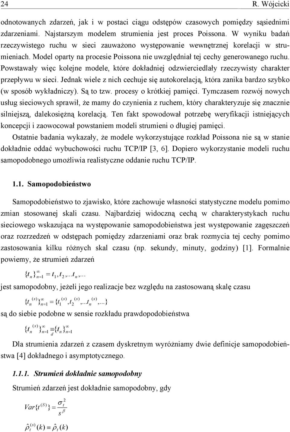Powsawały węc oeje modee, óre doładej odzwercedały rzeczywsy charaer przepływu w sec. Jeda wee z ch cechuje sę auooreacją, óra zaa bardzo szybo (w sposób wyładczy). Są o zw. procesy o róej pamęc.