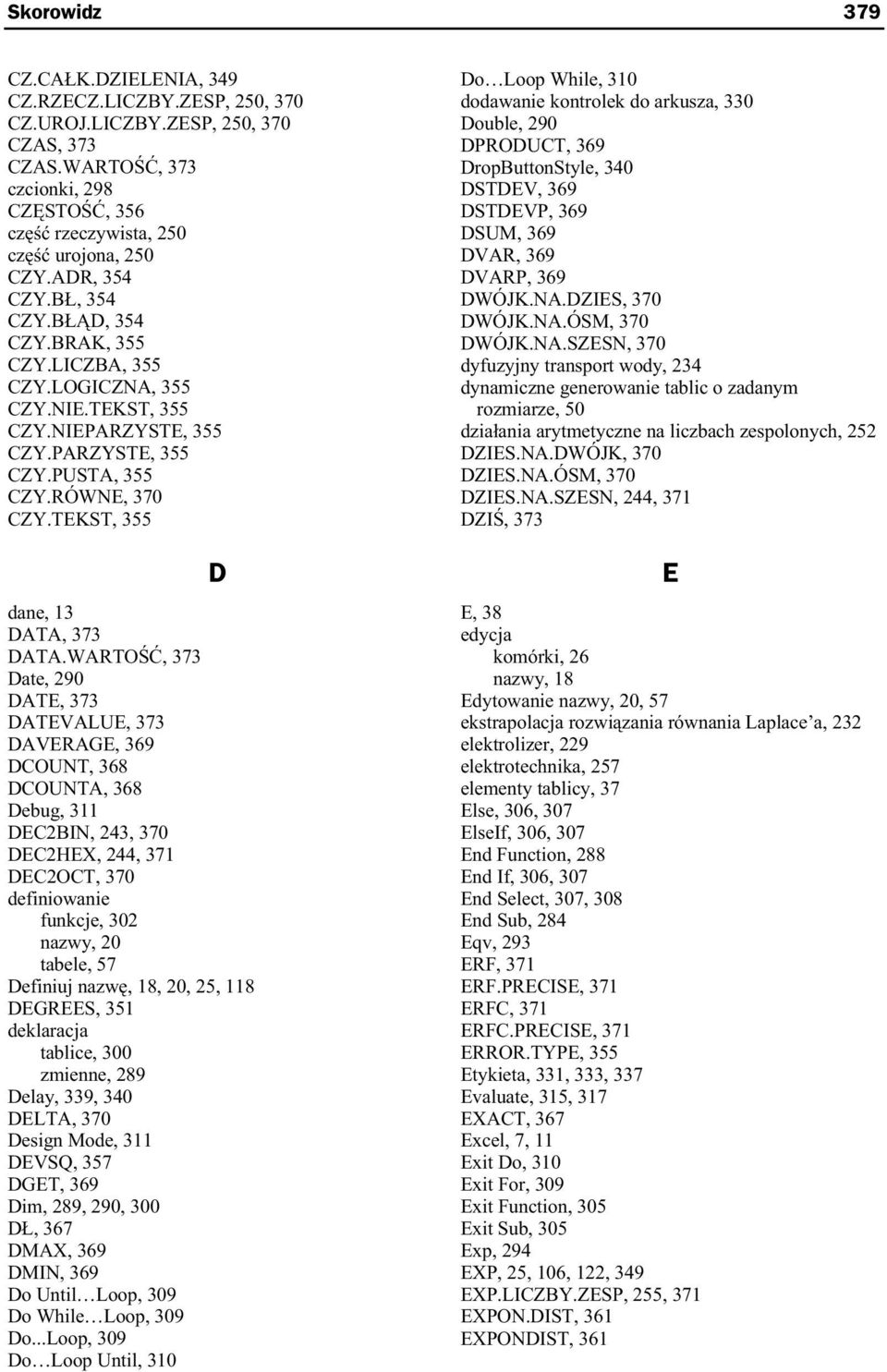 WARTO, 373 Date, 9 DATE, 373 DATEALUE, 373 DAERAGE, 369 DCOUNT, 368 DCOUNTA, 368 Debug, 3 DECBIN, 43, 37 DECHEX, 44, 37 DECOCT, 37 definiowanie funkcje, 3 nazw, tabele, 57 Definiuj nazw, 8,, 5, 8