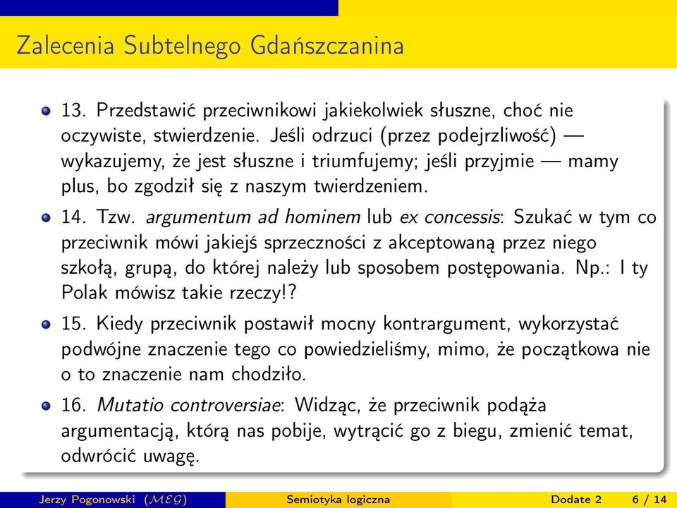 argumentum ad hominem lub ex concessis: Szukać w tym co przeciwnik mówi jakiejś sprzeczności z akceptowaną przez niego szkołą, grupą, do której należy lub sposobem postępowania. Np.