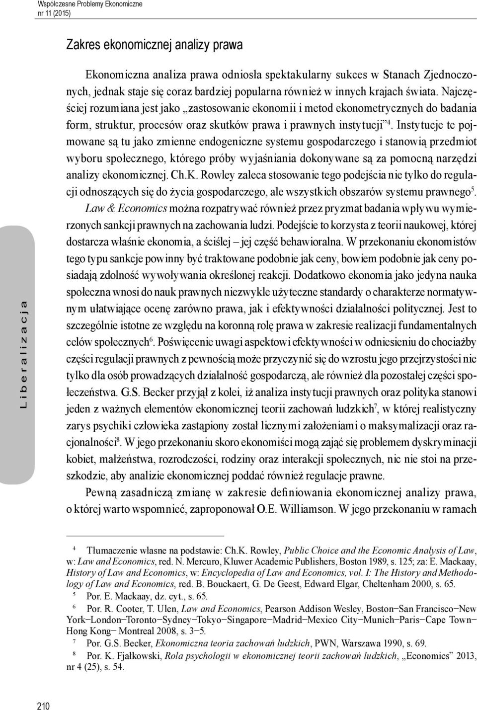 Instytucje te pojmowane są tu jako zmienne endogeniczne systemu gospodarczego i stanowią przedmiot wyboru społecznego, którego próby wyjaśniania dokonywane są za pomocną narzędzi analizy ekonomicznej.