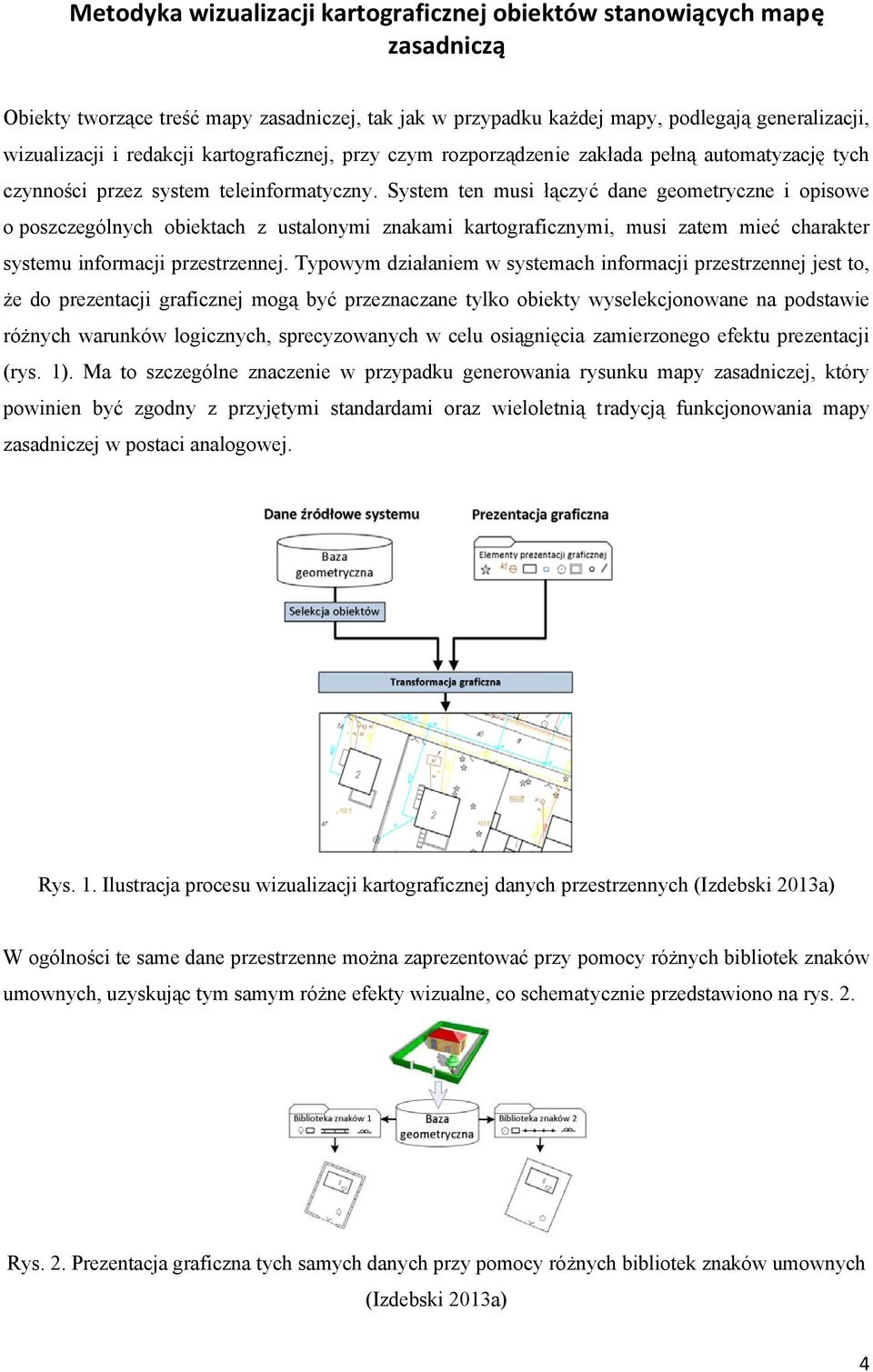 System ten musi łączyć dane geometryczne i opisowe o poszczególnych obiektach z ustalonymi znakami kartograficznymi, musi zatem mieć charakter systemu informacji przestrzennej.