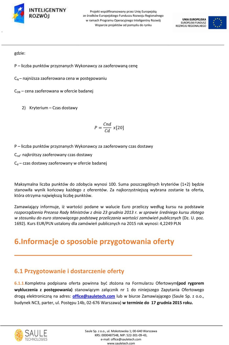 100. Suma poszczególnych kryteriów (1+2) będzie stanowiła wynik koocowy każdego z oferentów. Za najkorzystniejszą wybrana zostanie ta oferta, która otrzyma największą liczbę punktów.