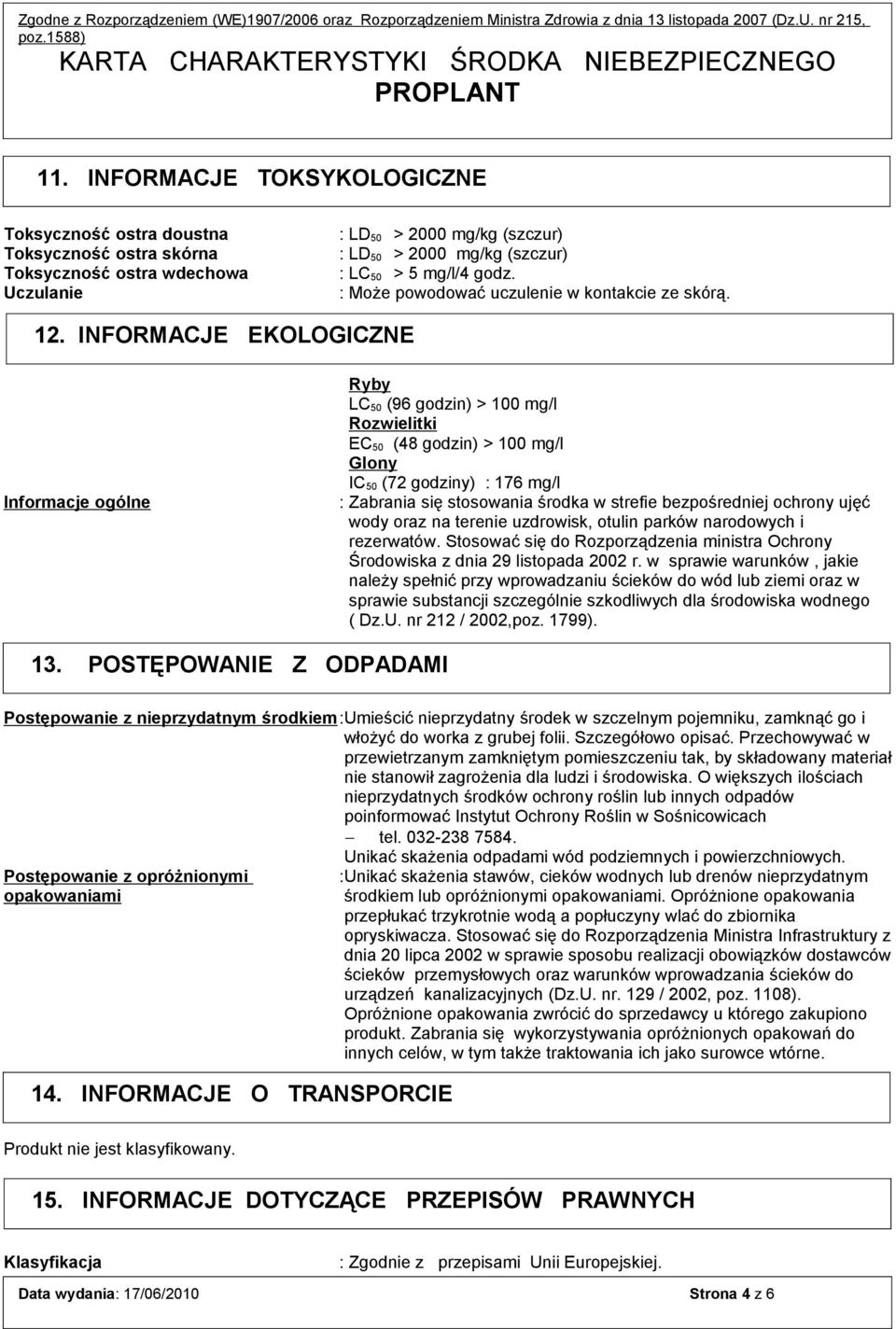 INFORMACJE EKOLOGICZNE Informacje ogólne Ryby LC 50 (96 godzin) > 100 mg/l Rozwielitki EC 50 (48 godzin) > 100 mg/l Glony IC 50 (72 godziny) : 176 mg/l : Zabrania się stosowania środka w strefie