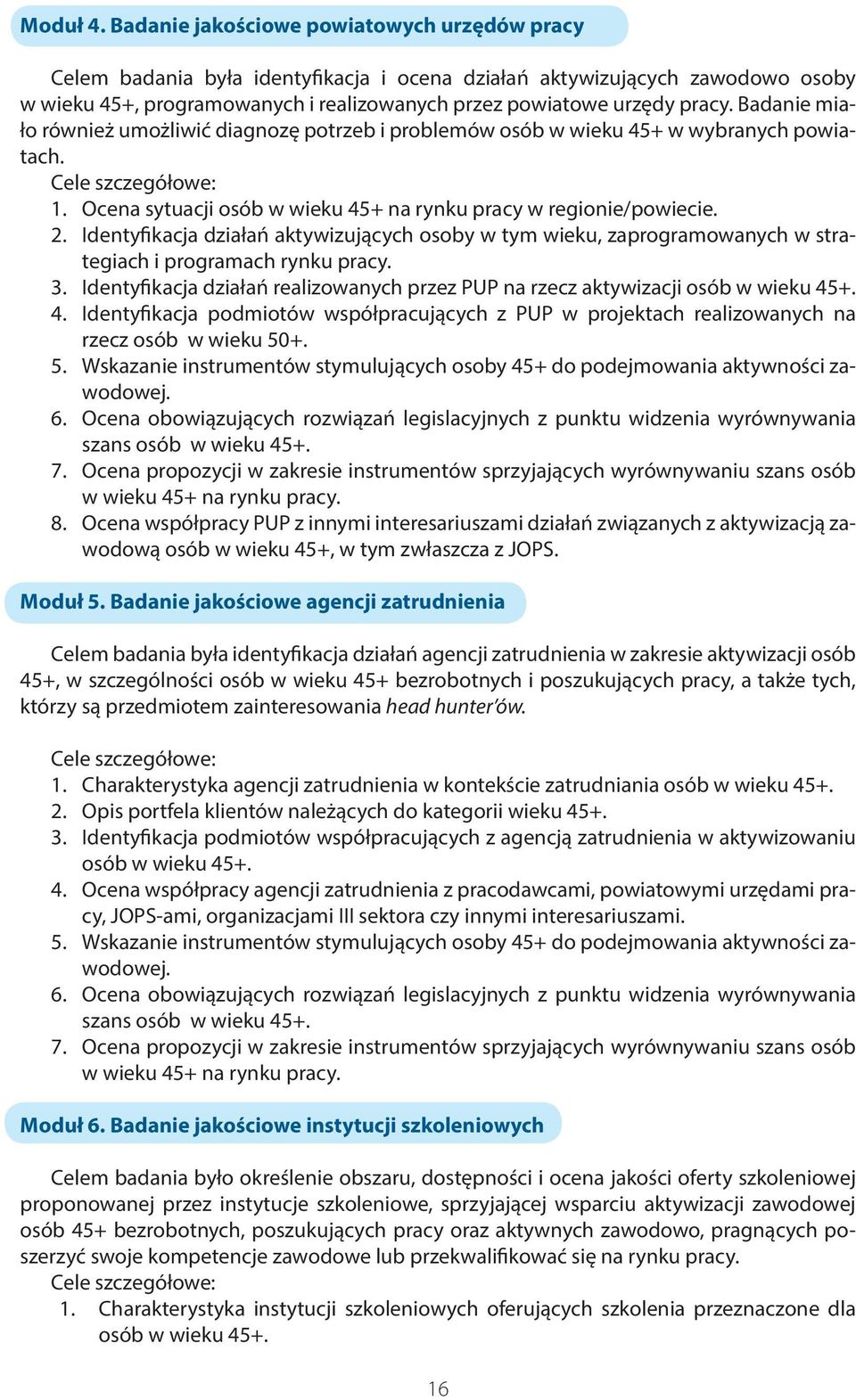 Badanie miało również umożliwić diagnozę potrzeb i problemów osób w wieku 45+ w wybranych powiatach. Cele szczegółowe: 1. Ocena sytuacji osób w wieku 45+ na rynku pracy w regionie/powiecie. 2.