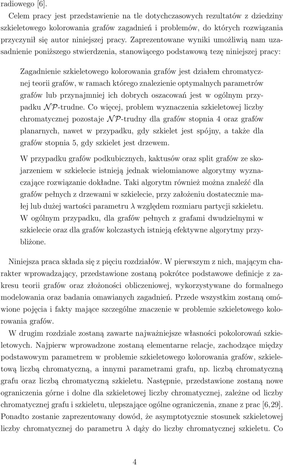 Zaprezentowane wyniki umożliwią nam uzasadnienie poniższego stwierdzenia, stanowiącego podstawową tezę niniejszej pracy: Zagadnienie szkieletowego kolorowania grafów jest działem chromatycznej teorii