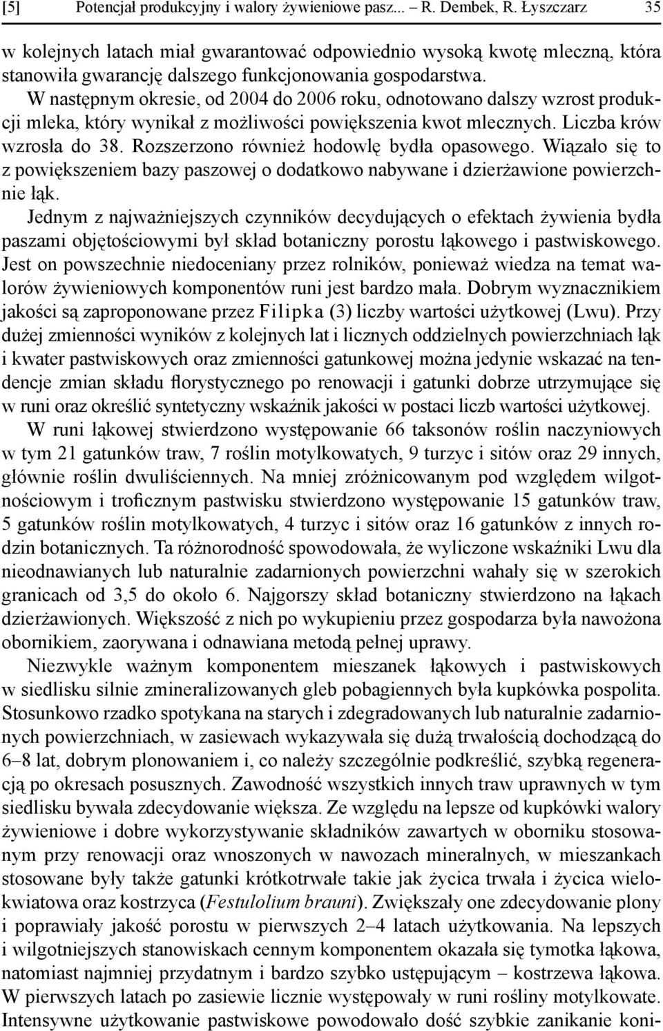 W następnym okresie, od 2004 do 2006 roku, odnotowano dalszy wzrost produkcji mleka, który wynikał z możliwości powiększenia kwot mlecznych. Liczba krów wzrosła do 38.