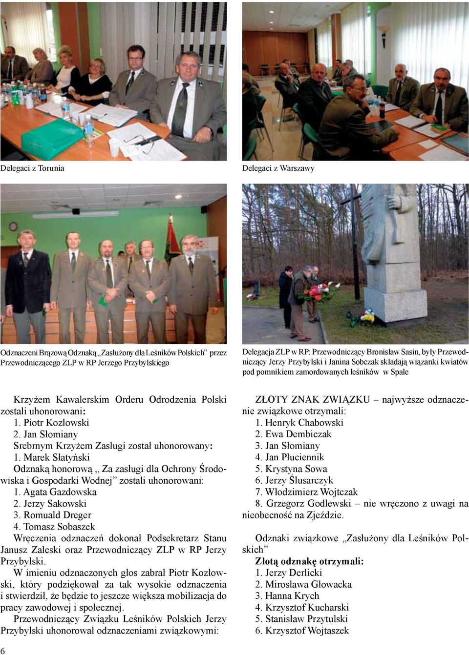 Piotr Kozłowski 2. Jan Słomiany Srebrnym Krzyżem Zasługi został uhonorowany: 1. Marek Słatyński Odznaką honorową Za zasługi dla Ochrony Środowiska i Gospodarki Wodnej zostali uhonorowani: 1.