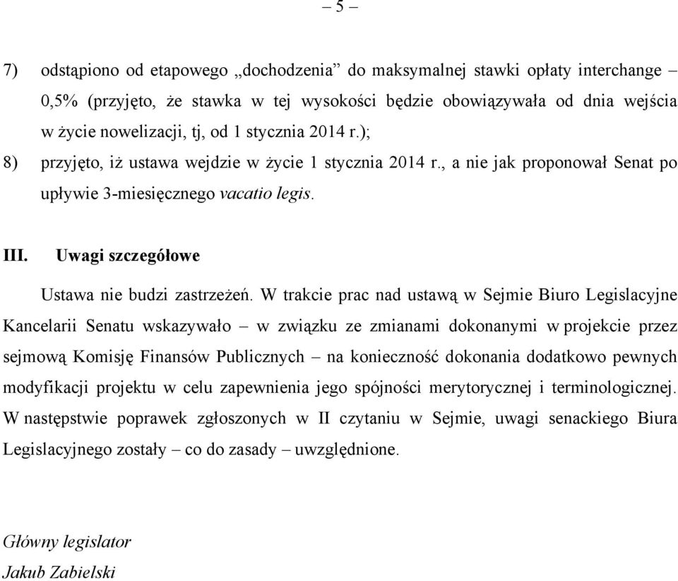 W trakcie prac nad ustawą w Sejmie Biuro Legislacyjne Kancelarii Senatu wskazywało w związku ze zmianami dokonanymi w projekcie przez sejmową Komisję Finansów Publicznych na konieczność dokonania