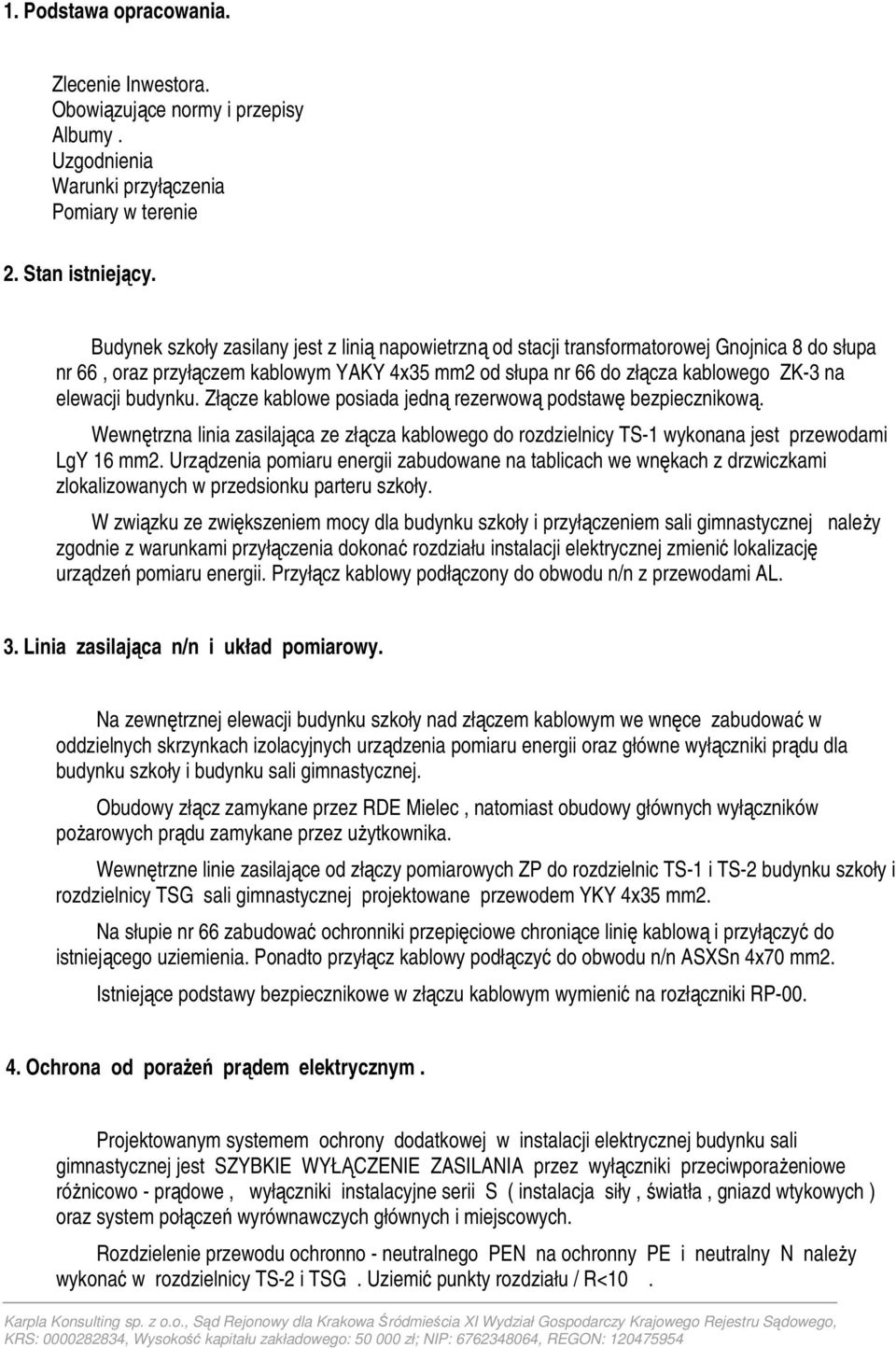 budynku. Złącze kablowe posiada jedną rezerwową podstawę bezpiecznikową. Wewnętrzna linia zasilająca ze złącza kablowego do rozdzielnicy TS-1 wykonana jest przewodami LgY 16 mm2.