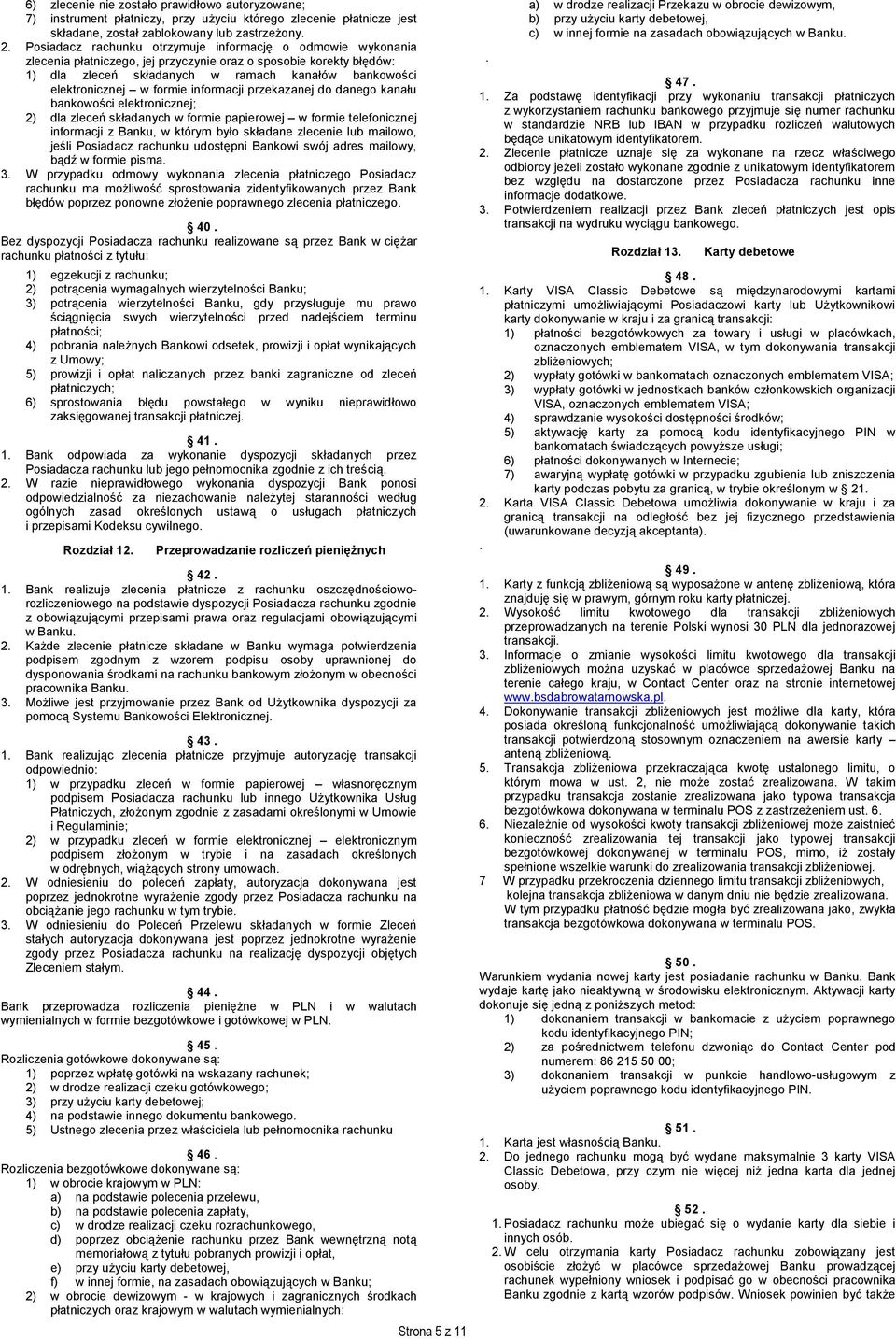 formie informacji przekazanej do danego kanału bankowości elektronicznej; 2) dla zleceń składanych w formie papierowej w formie telefonicznej informacji z Banku, w którym było składane zlecenie lub