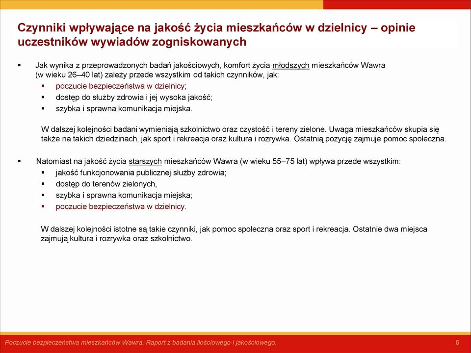 W dalszej kolejności badani wymieniają szkolnictwo oraz czystość i tereny zielone. Uwaga mieszkańców skupia się także na takich dziedzinach, jak sport i rekreacja oraz kultura i rozrywka.