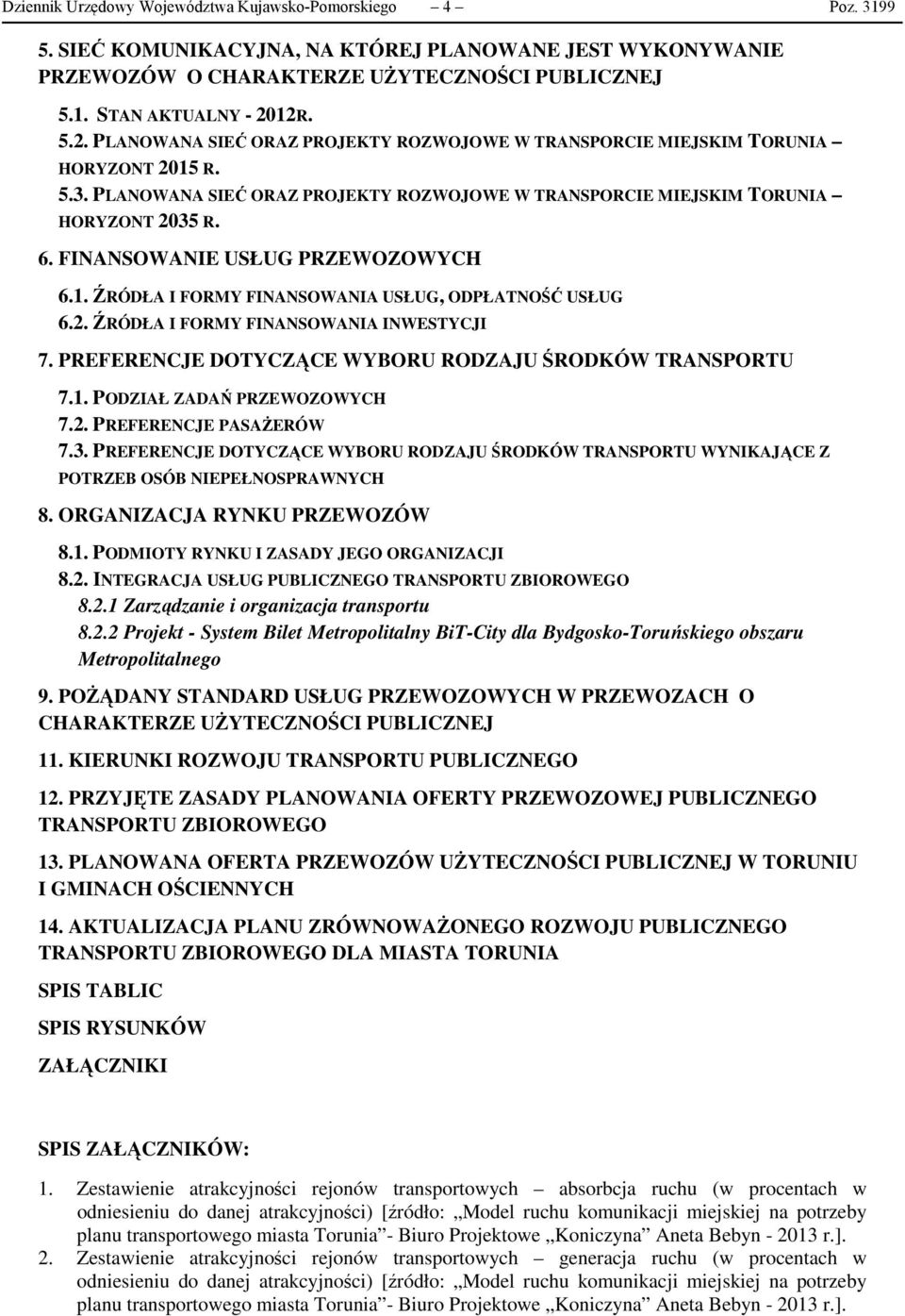 FINANSOWANIE USŁUG PRZEWOZOWYCH 6.1. ŹRÓDŁA I FORMY FINANSOWANIA USŁUG, ODPŁATNOŚĆ USŁUG 6.2. ŹRÓDŁA I FORMY FINANSOWANIA INWESTYCJI 7. PREFERENCJE DOTYCZĄCE WYBORU RODZAJU ŚRODKÓW TRANSPORTU 7.1. PODZIAŁ ZADAŃ PRZEWOZOWYCH 7.
